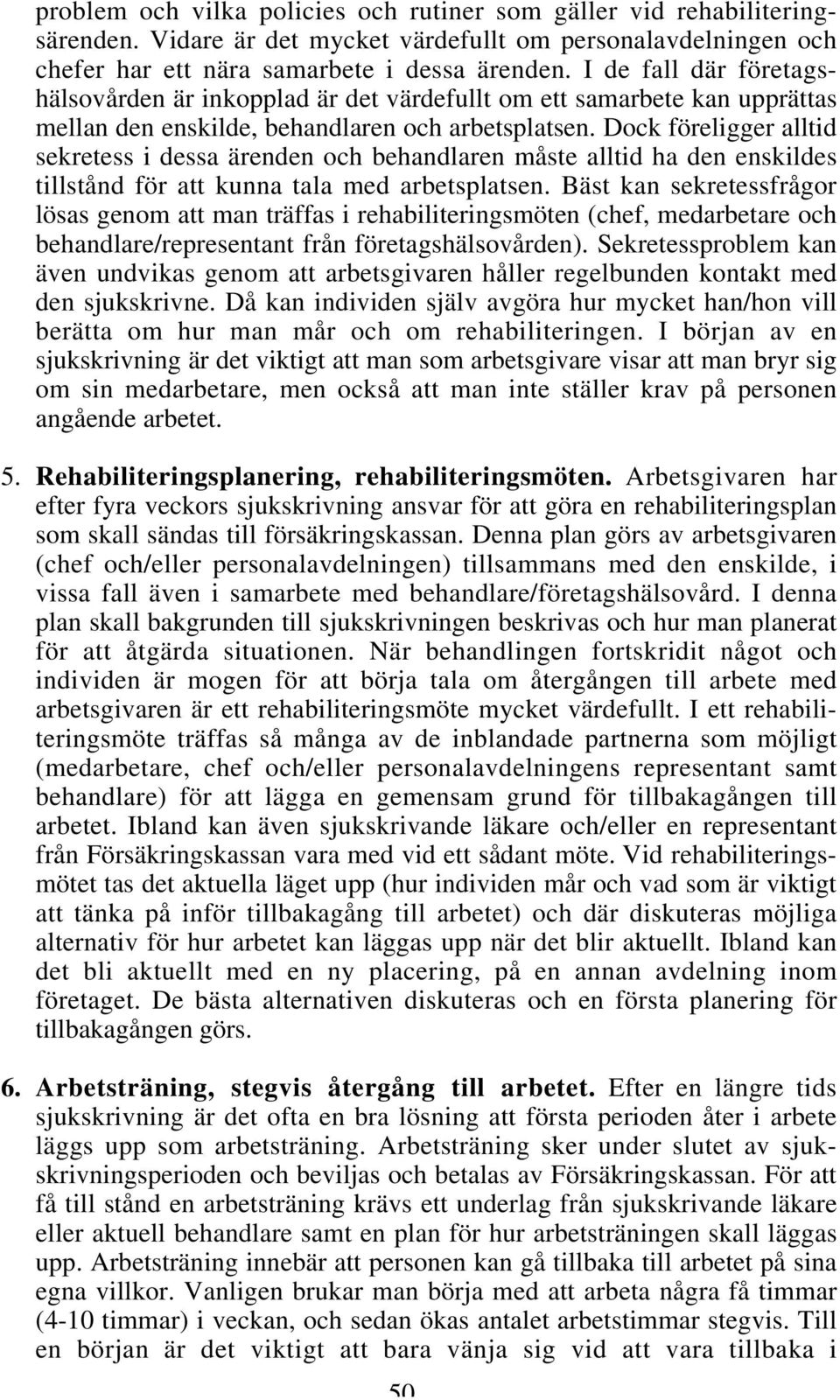 Dock föreligger alltid sekretess i dessa ärenden och behandlaren måste alltid ha den enskildes tillstånd för att kunna tala med arbetsplatsen.