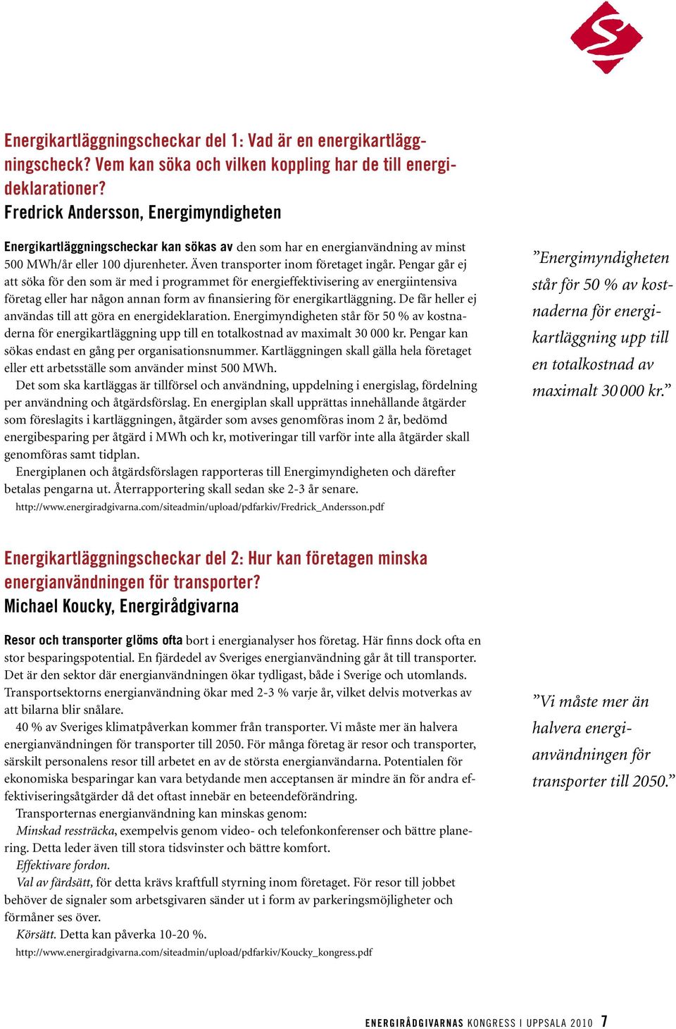 Pengar går ej att söka för den som är med i programmet för energieffektivisering av energiintensiva företag eller har någon annan form av finansiering för energikartläggning.