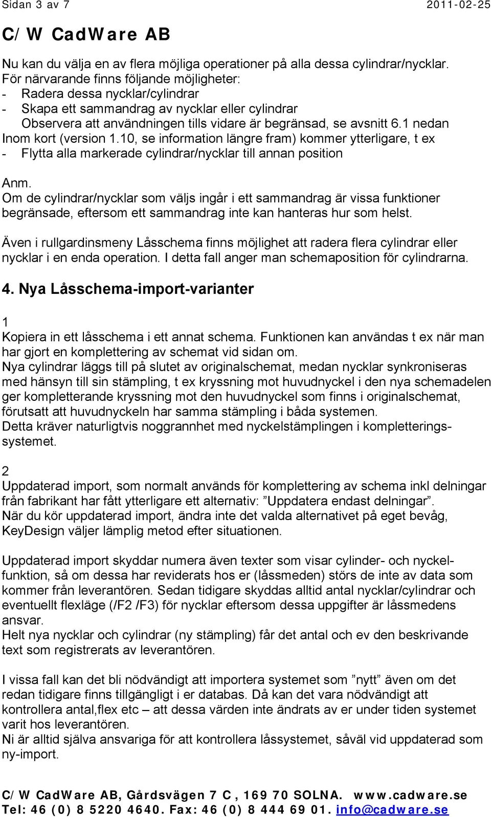 nedan Inom kort (version.0, se information längre fram) kommer ytterligare, t ex - Flytta alla markerade cylindrar/nycklar till annan position Anm.