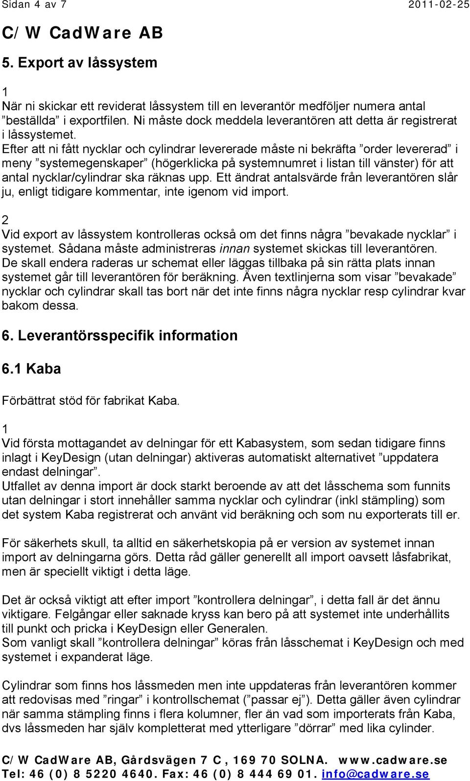 Efter att ni fått nycklar och cylindrar levererade måste ni bekräfta order levererad i meny systemegenskaper (högerklicka på systemnumret i listan till vänster) för att antal nycklar/cylindrar ska