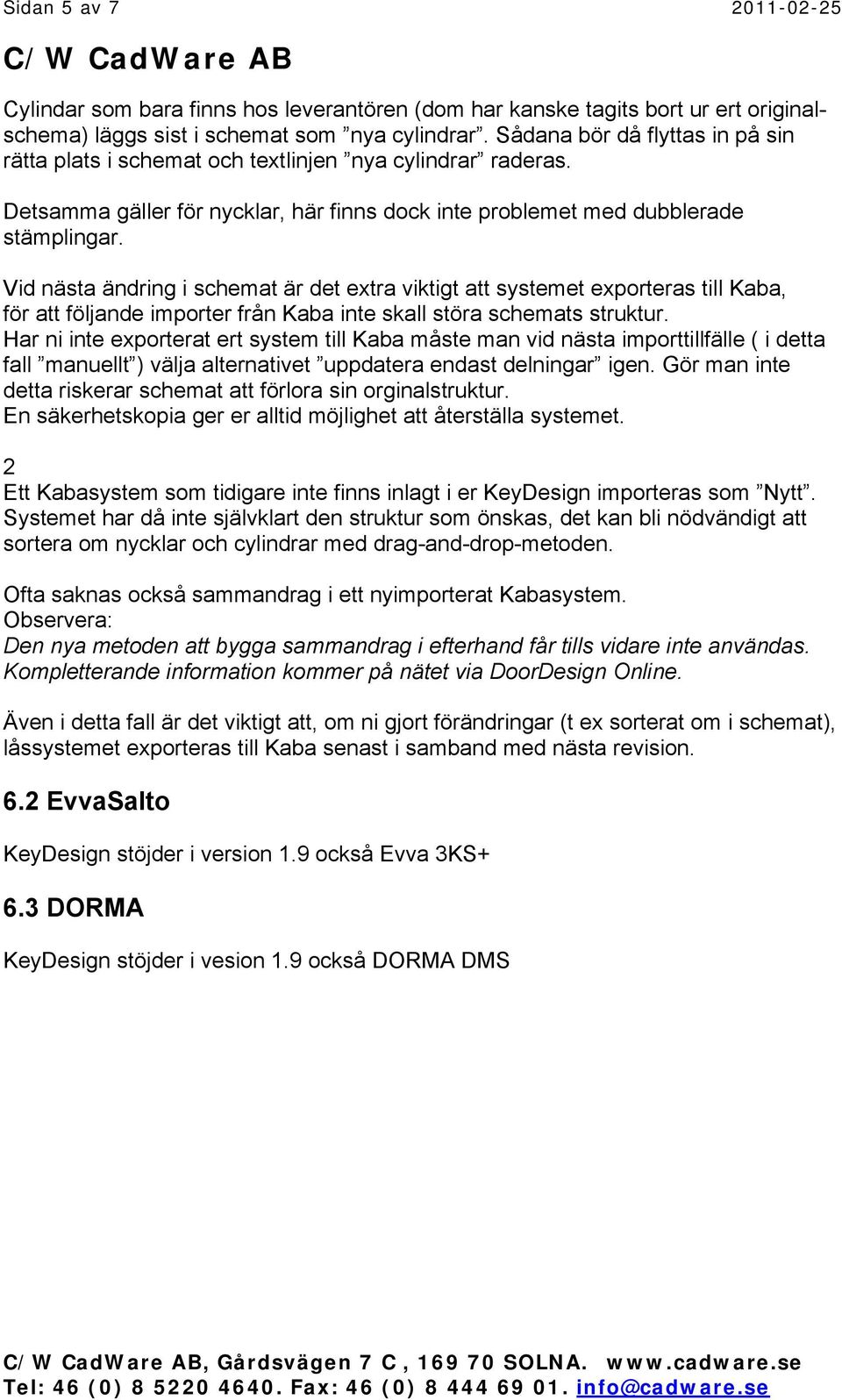 Vid nästa ändring i schemat är det extra viktigt att systemet exporteras till Kaba, för att följande importer från Kaba inte skall störa schemats struktur.