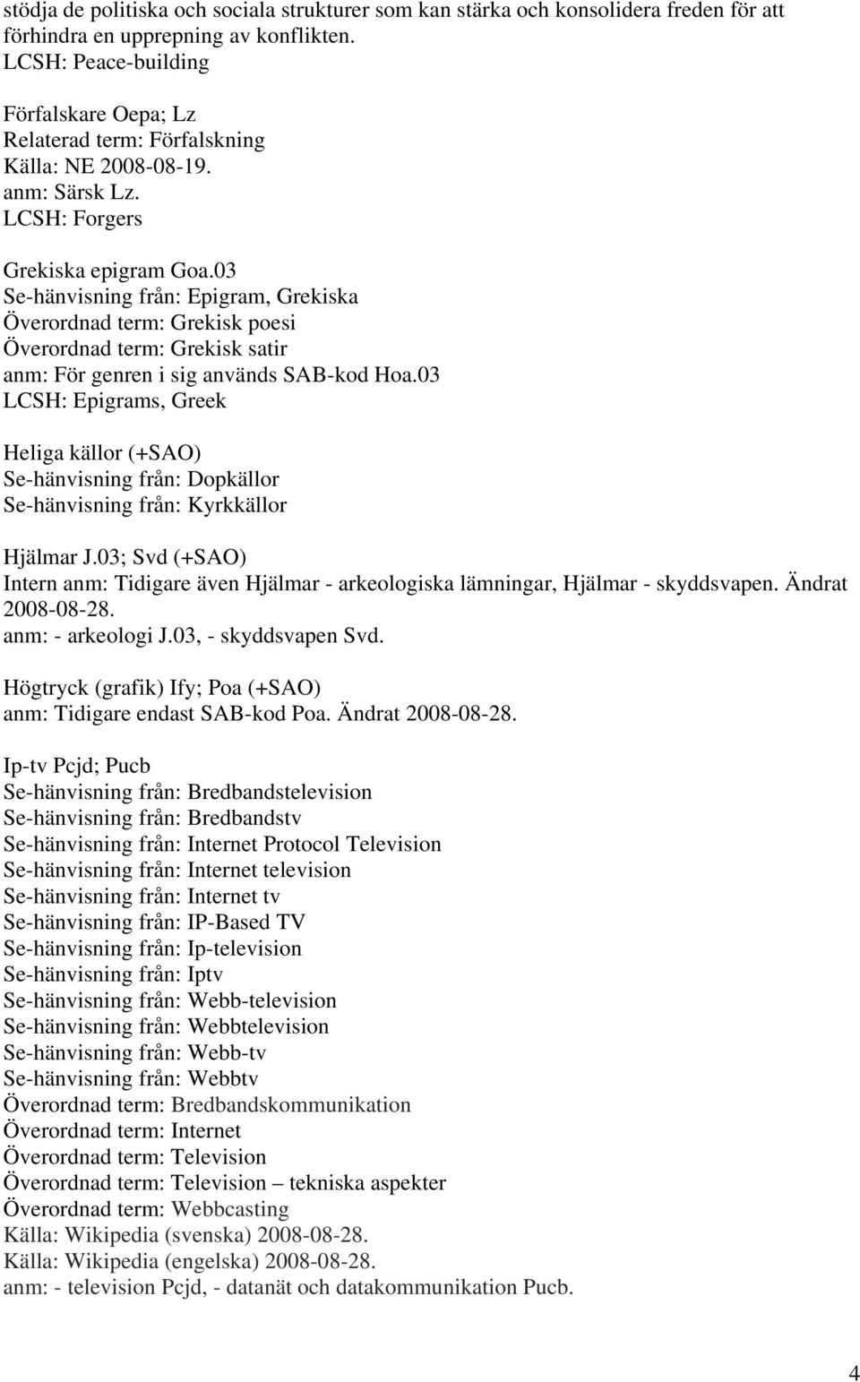 03 Se-hänvisning från: Epigram, Grekiska Överordnad term: Grekisk poesi Överordnad term: Grekisk satir anm: För genren i sig används SAB-kod Hoa.