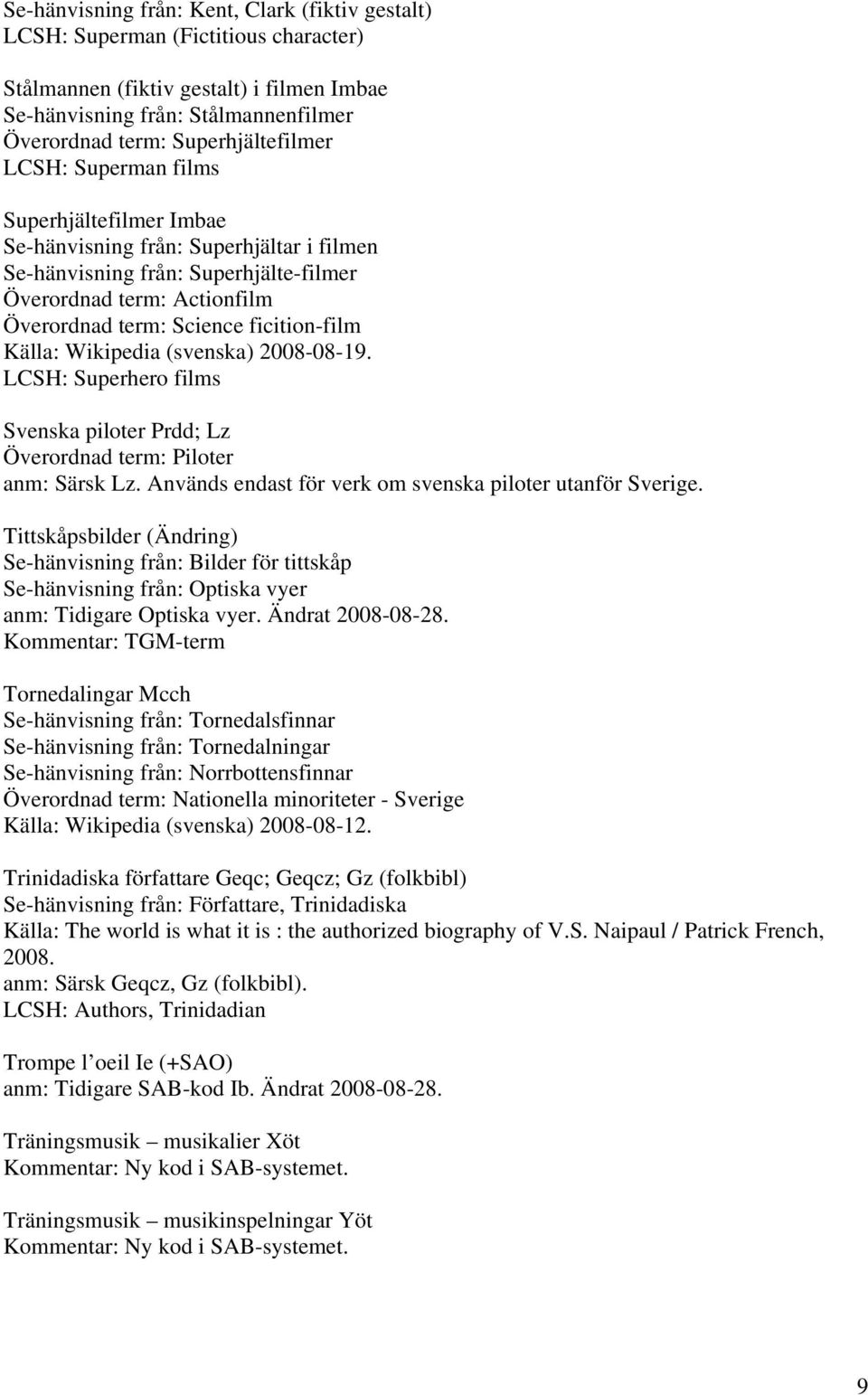 ficition-film Källa: Wikipedia (svenska) 2008-08-19. LCSH: Superhero films Svenska piloter Prdd; Lz Överordnad term: Piloter anm: Särsk Lz. Används endast för verk om svenska piloter utanför Sverige.