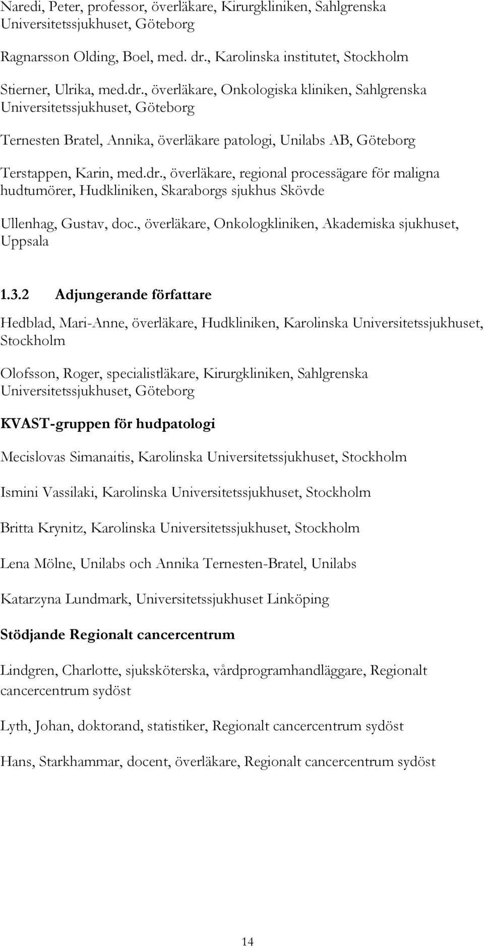 , överläkare, Onkologiska kliniken, Sahlgrenska Universitetssjukhuset, Göteborg Ternesten Bratel, Annika, överläkare patologi, Unilabs AB, Göteborg Terstappen, Karin, med.dr.