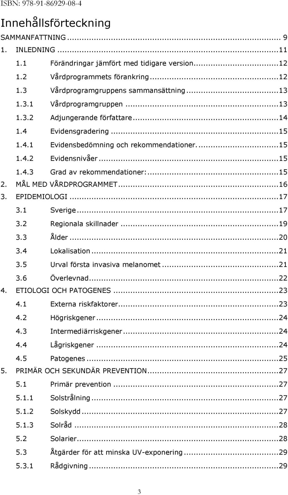 .. 15 2. MÅL MED VÅRDPROGRAMMET... 16 3. EPIDEMIOLOGI... 17 3.1 Sverige... 17 3.2 Regionala skillnader... 19 3.3 Ålder... 20 3.4 Lokalisation... 21 3.5 Urval första invasiva melanomet... 21 3.6 Överlevnad.