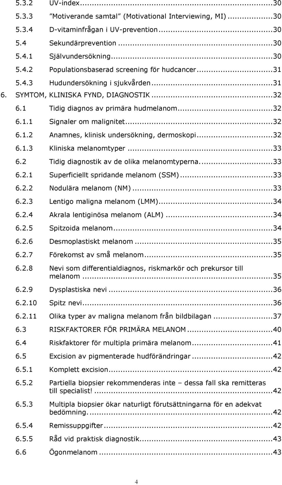 .. 32 6.1.3 Kliniska melanomtyper... 33 6.2 Tidig diagnostik av de olika melanomtyperna.... 33 6.2.1 Superficiellt spridande melanom (SSM)... 33 6.2.2 Nodulära melanom (NM)... 33 6.2.3 Lentigo maligna melanom (LMM).