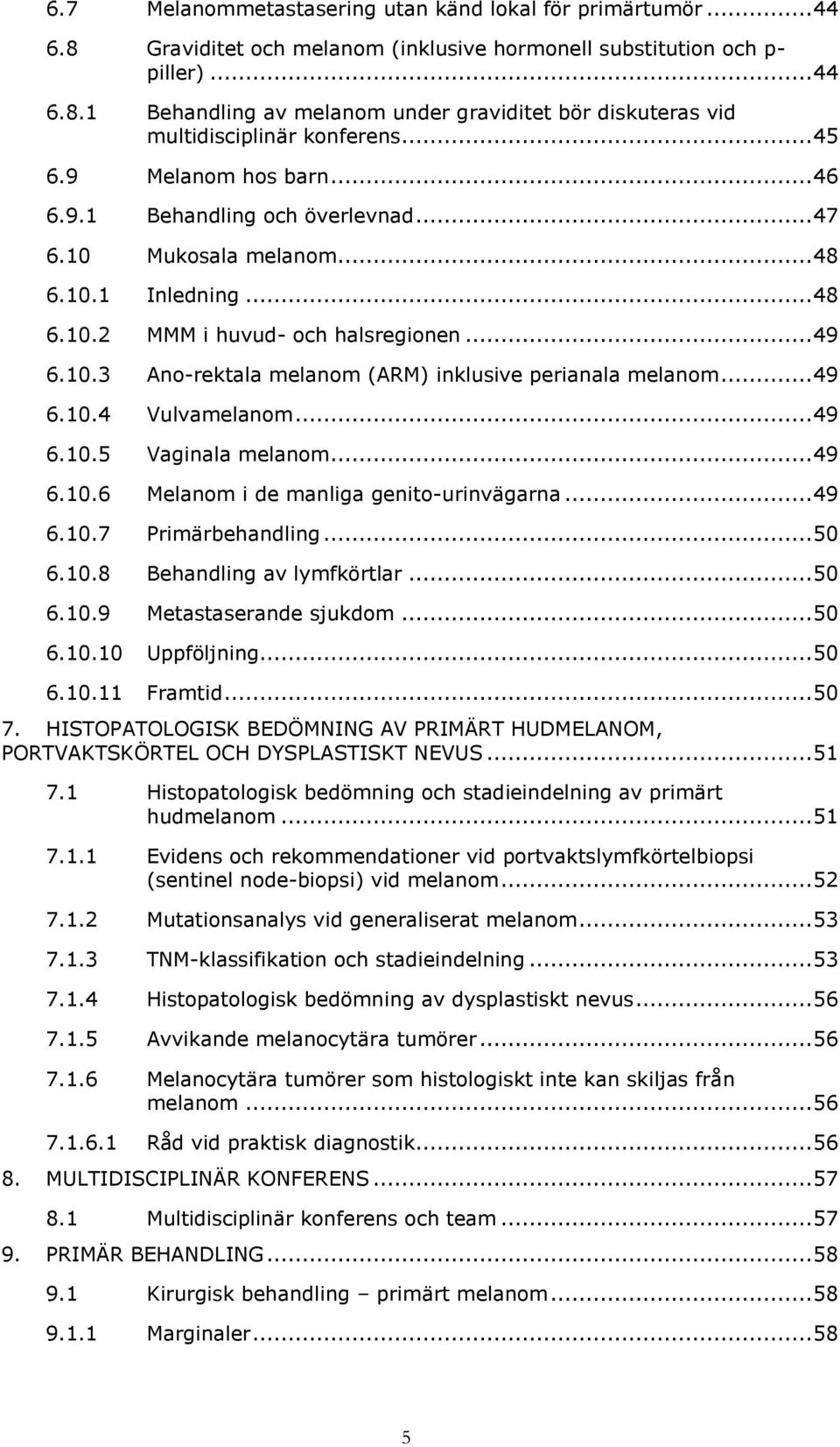 .. 49 6.10.4 Vulvamelanom... 49 6.10.5 Vaginala melanom... 49 6.10.6 Melanom i de manliga genito-urinvägarna... 49 6.10.7 Primärbehandling... 50 6.10.8 Behandling av lymfkörtlar... 50 6.10.9 Metastaserande sjukdom.