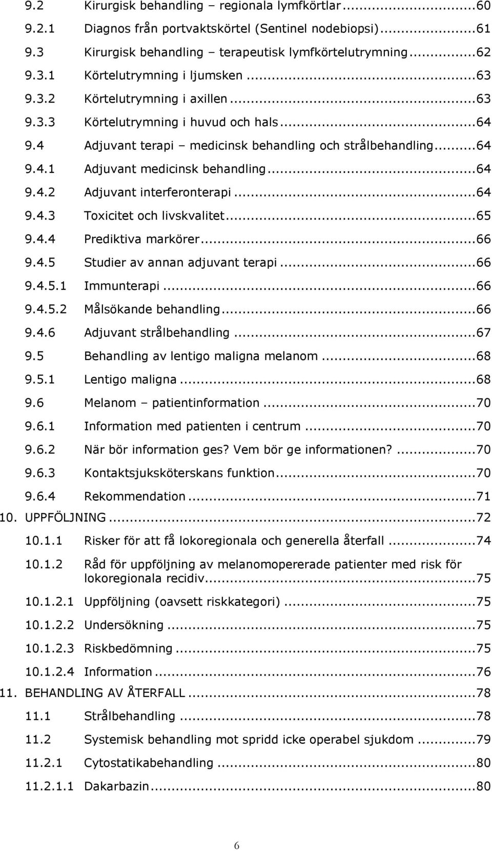 .. 64 9.4.3 Toxicitet och livskvalitet... 65 9.4.4 Prediktiva markörer... 66 9.4.5 Studier av annan adjuvant terapi... 66 9.4.5.1 Immunterapi... 66 9.4.5.2 Målsökande behandling... 66 9.4.6 Adjuvant strålbehandling.