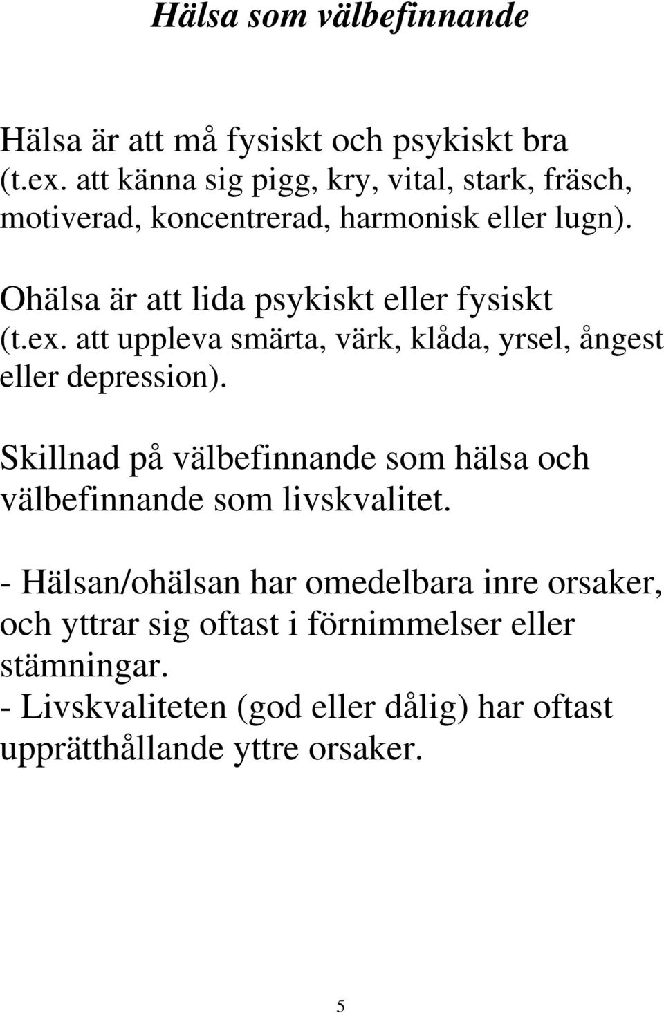 Ohälsa är att lida psykiskt eller fysiskt (t.ex. att uppleva smärta, värk, klåda, yrsel, ångest eller depression).