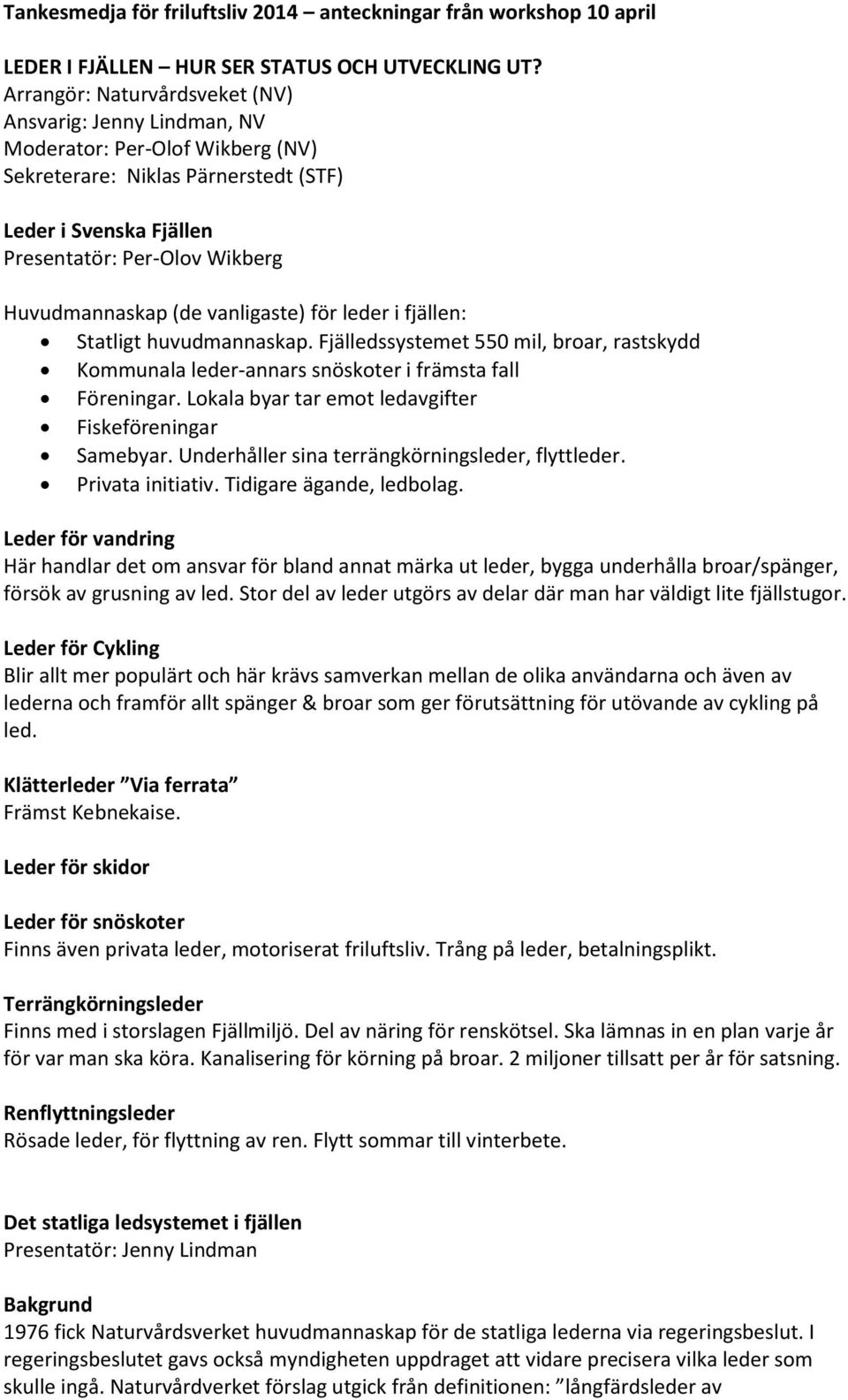 (de vanligaste) för leder i fjällen: Statligt huvudmannaskap. Fjälledssystemet 550 mil, broar, rastskydd Kommunala leder-annars snöskoter i främsta fall Föreningar.