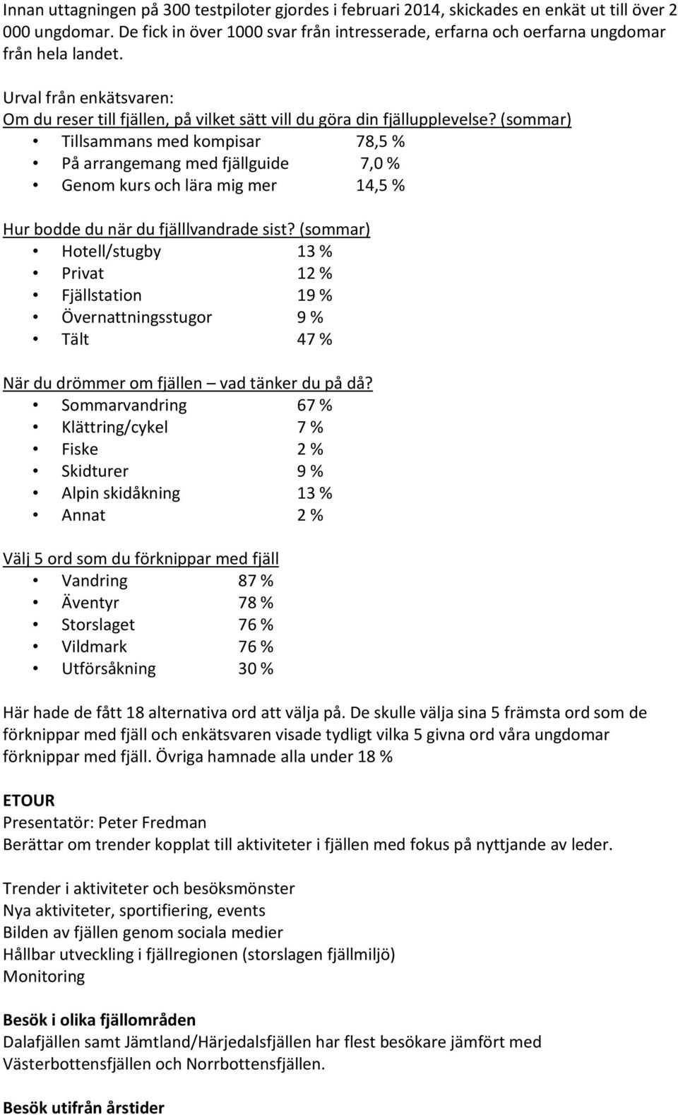 (sommar) Tillsammans med kompisar 78,5 % På arrangemang med fjällguide 7,0 % Genom kurs och lära mig mer 14,5 % Hur bodde du när du fjälllvandrade sist?