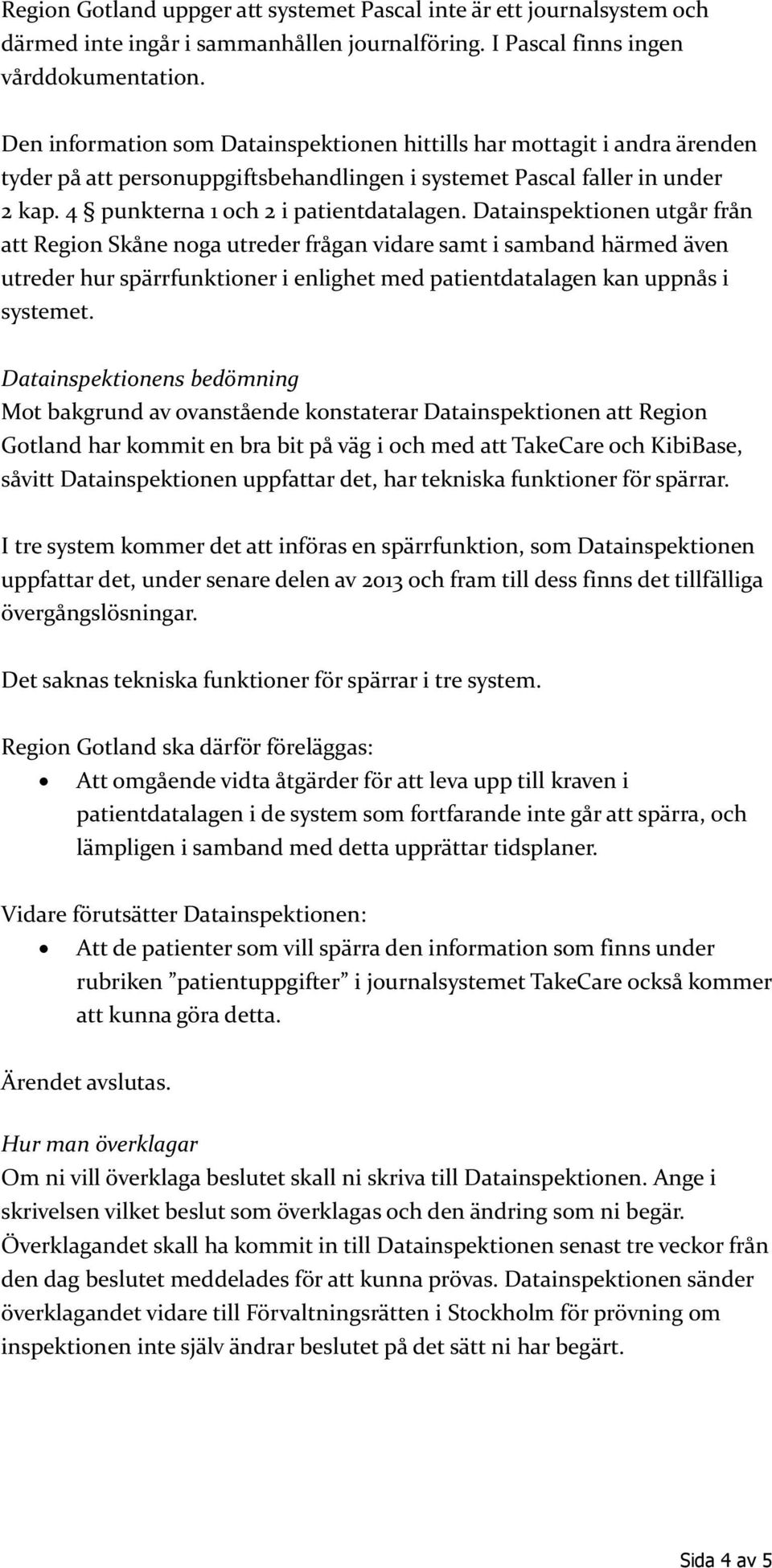 Datainspektionen utgår från att Region Skåne noga utreder frågan vidare samt i samband härmed även utreder hur spärrfunktioner i enlighet med patientdatalagen kan uppnås i systemet.