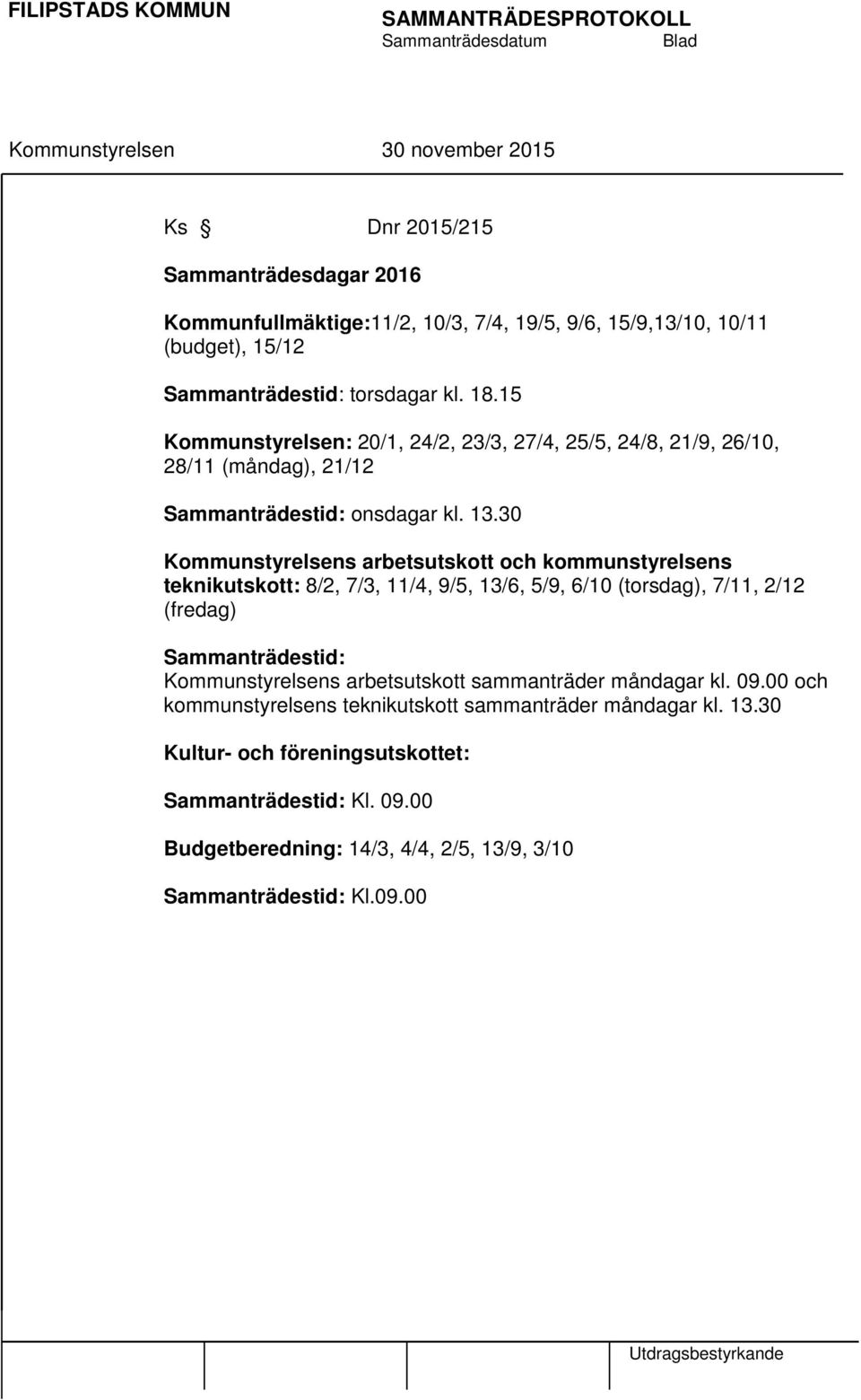 30 Kommunstyrelsens arbetsutskott och kommunstyrelsens teknikutskott: 8/2, 7/3, 11/4, 9/5, 13/6, 5/9, 6/10 (torsdag), 7/11, 2/12 (fredag) Sammanträdestid: Kommunstyrelsens