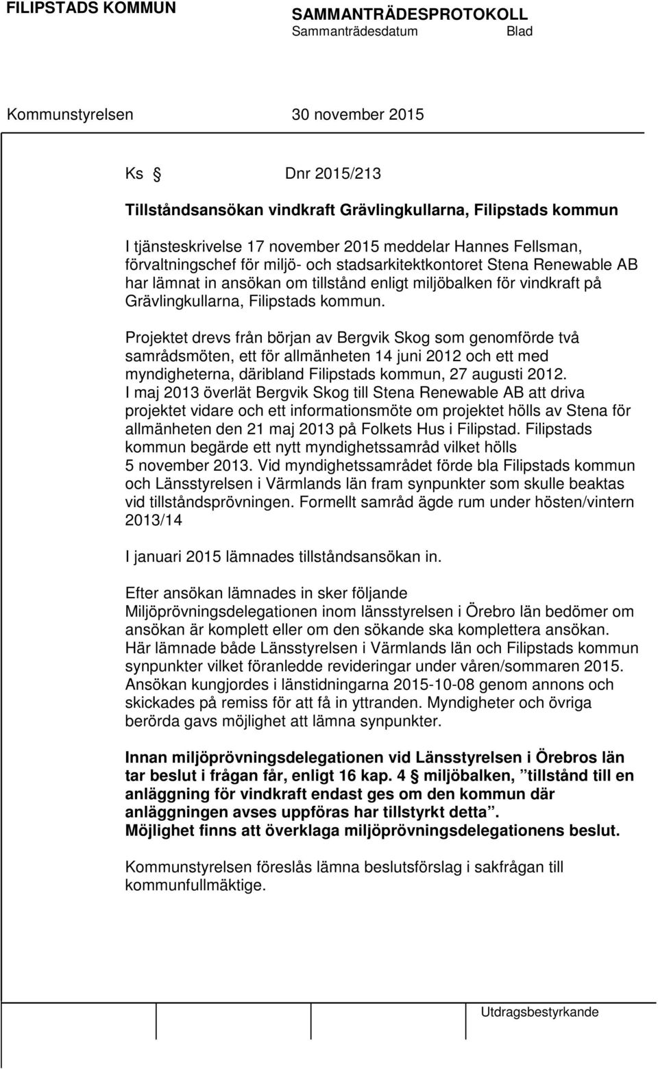 Projektet drevs från början av Bergvik Skog som genomförde två samrådsmöten, ett för allmänheten 14 juni 2012 och ett med myndigheterna, däribland Filipstads kommun, 27 augusti 2012.