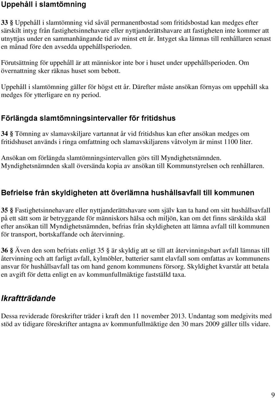 Förutsättning för uppehåll är att människor inte bor i huset under uppehållsperioden. Om övernattning sker räknas huset som bebott. Uppehåll i slamtömning gäller för högst ett år.