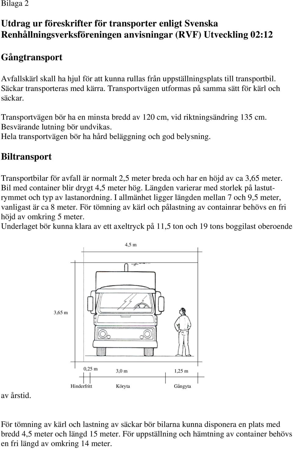 Transportvägen bör ha en minsta bredd av 120 cm, vid riktningsändring 135 cm. Besvärande lutning bör undvikas. Hela transportvägen bör ha hård beläggning och god belysning.