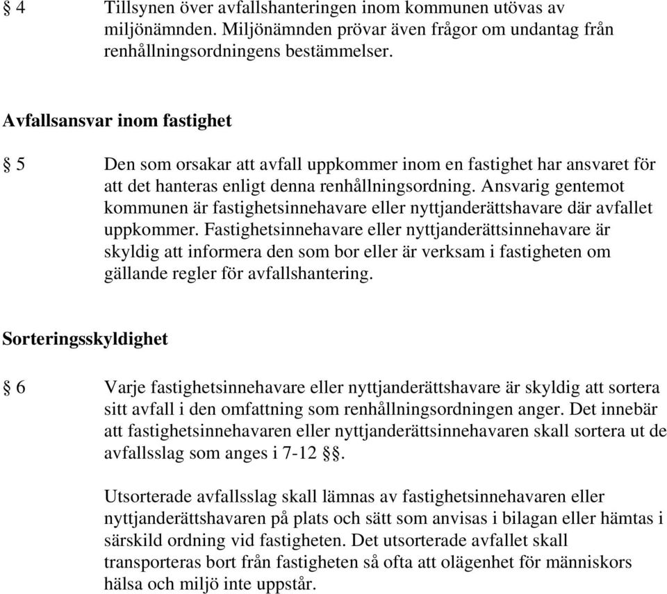 Ansvarig gentemot kommunen är fastighetsinnehavare eller nyttjanderättshavare där avfallet uppkommer.