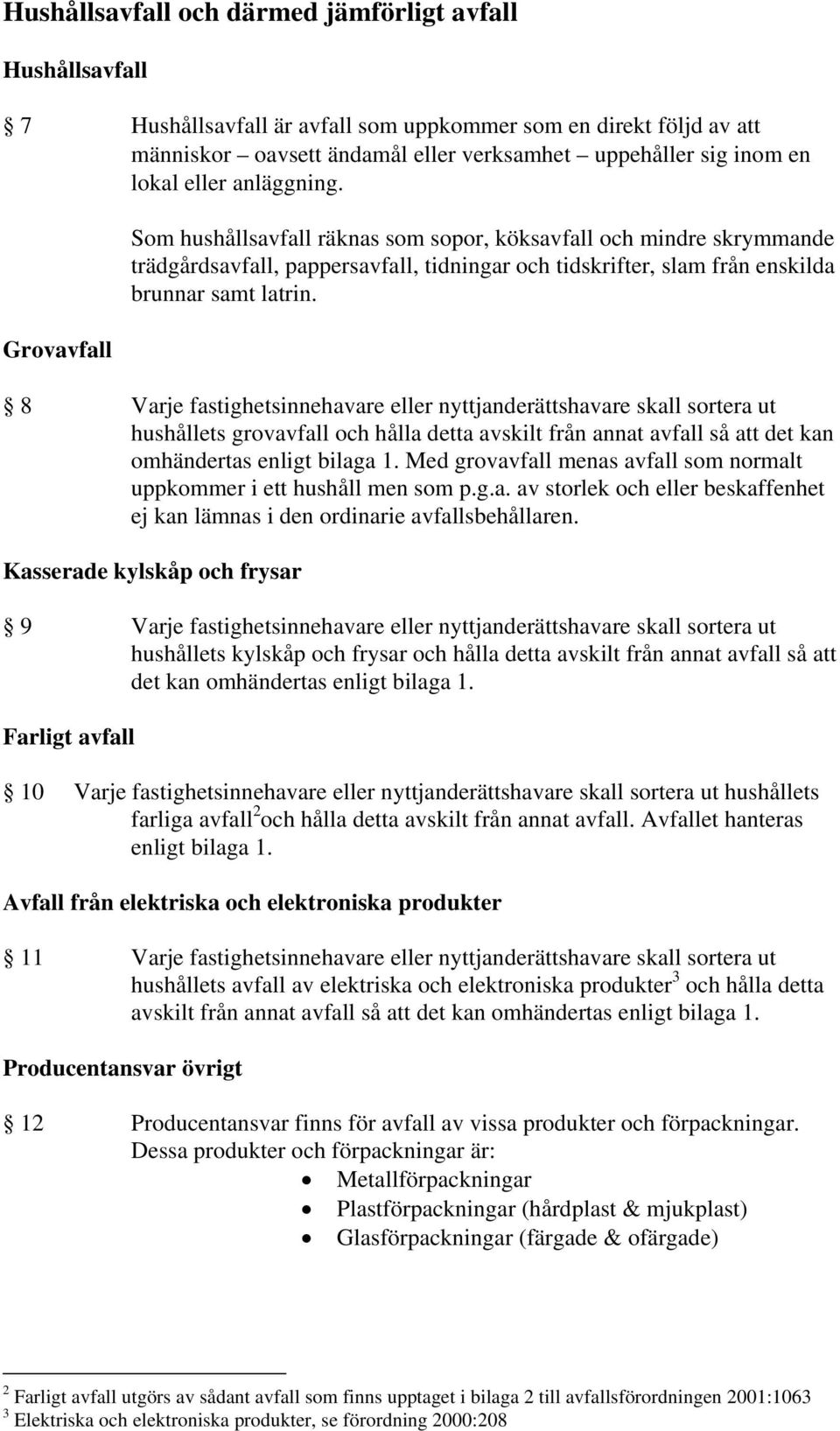 8 Varje fastighetsinnehavare eller nyttjanderättshavare skall sortera ut hushållets grovavfall och hålla detta avskilt från annat avfall så att det kan omhändertas enligt bilaga 1.