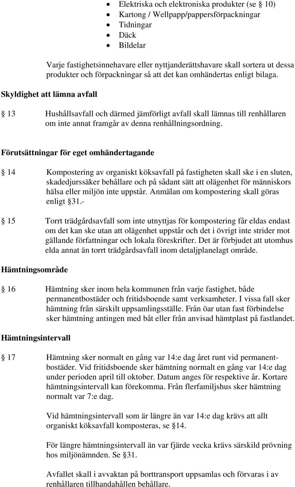 Skyldighet att lämna avfall 13 Hushållsavfall och därmed jämförligt avfall skall lämnas till renhållaren om inte annat framgår av denna renhållningsordning.