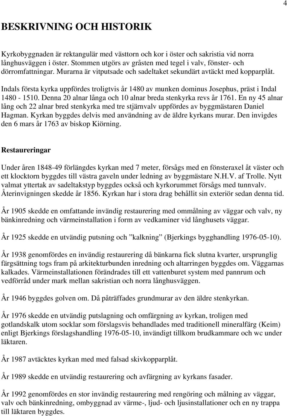 Indals första kyrka uppfördes troligtvis år 1480 av munken dominus Josephus, präst i Indal 1480-1510. Denna 20 alnar långa och 10 alnar breda stenkyrka revs år 1761.