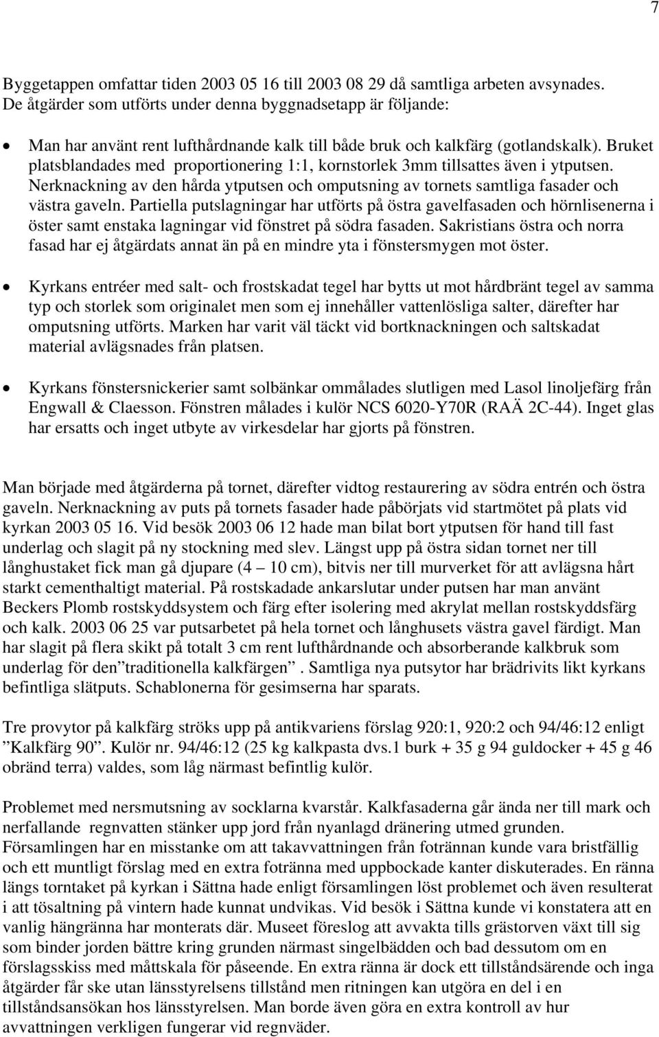 Bruket platsblandades med proportionering 1:1, kornstorlek 3mm tillsattes även i ytputsen. Nerknackning av den hårda ytputsen och omputsning av tornets samtliga fasader och västra gaveln.