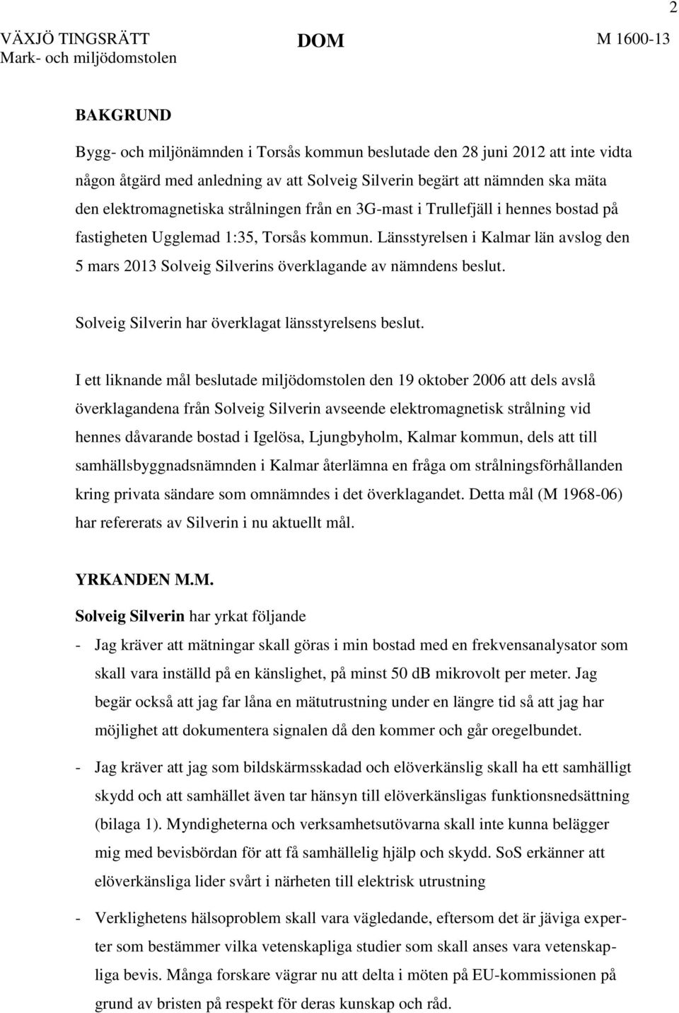 Länsstyrelsen i Kalmar län avslog den 5 mars 2013 Solveig Silverins överklagande av nämndens beslut. Solveig Silverin har överklagat länsstyrelsens beslut.