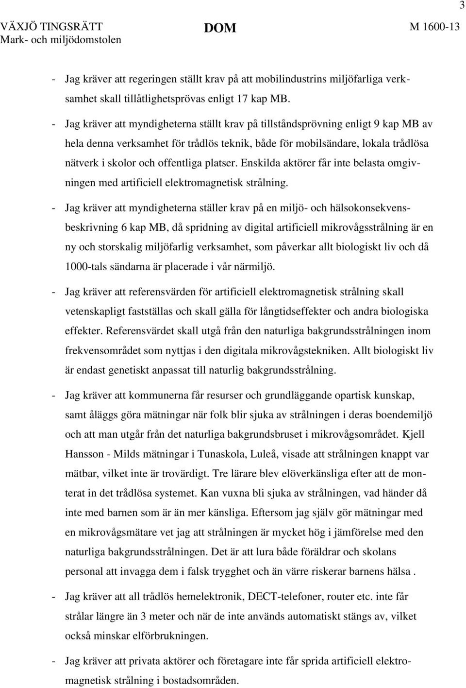 platser. Enskilda aktörer får inte belasta omgivningen med artificiell elektromagnetisk strålning.