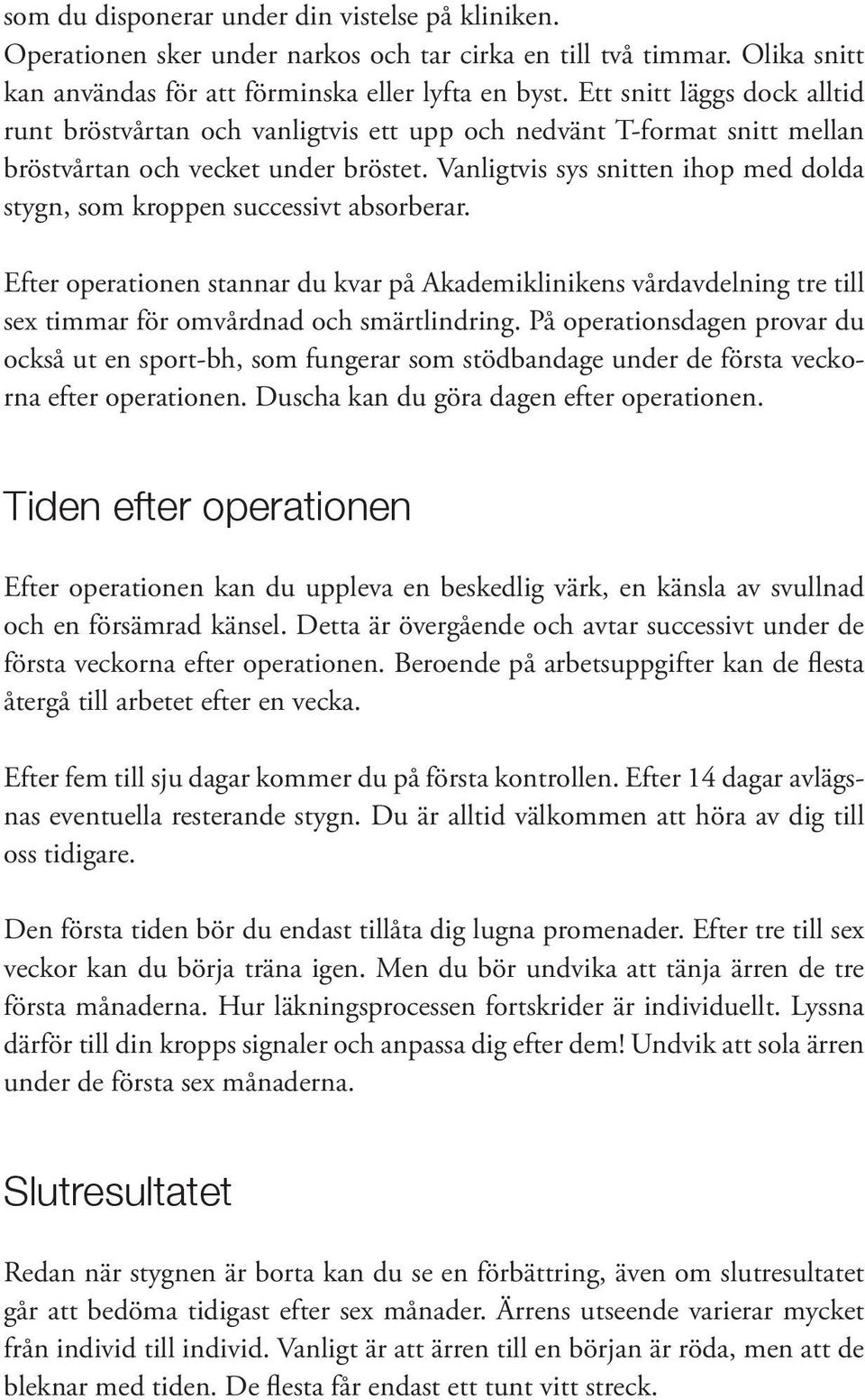 Vanligtvis sys snitten ihop med dolda stygn, som kroppen successivt absorberar. Efter operationen stannar du kvar på Akademiklinikens vårdavdelning tre till sex timmar för omvårdnad och smärtlindring.