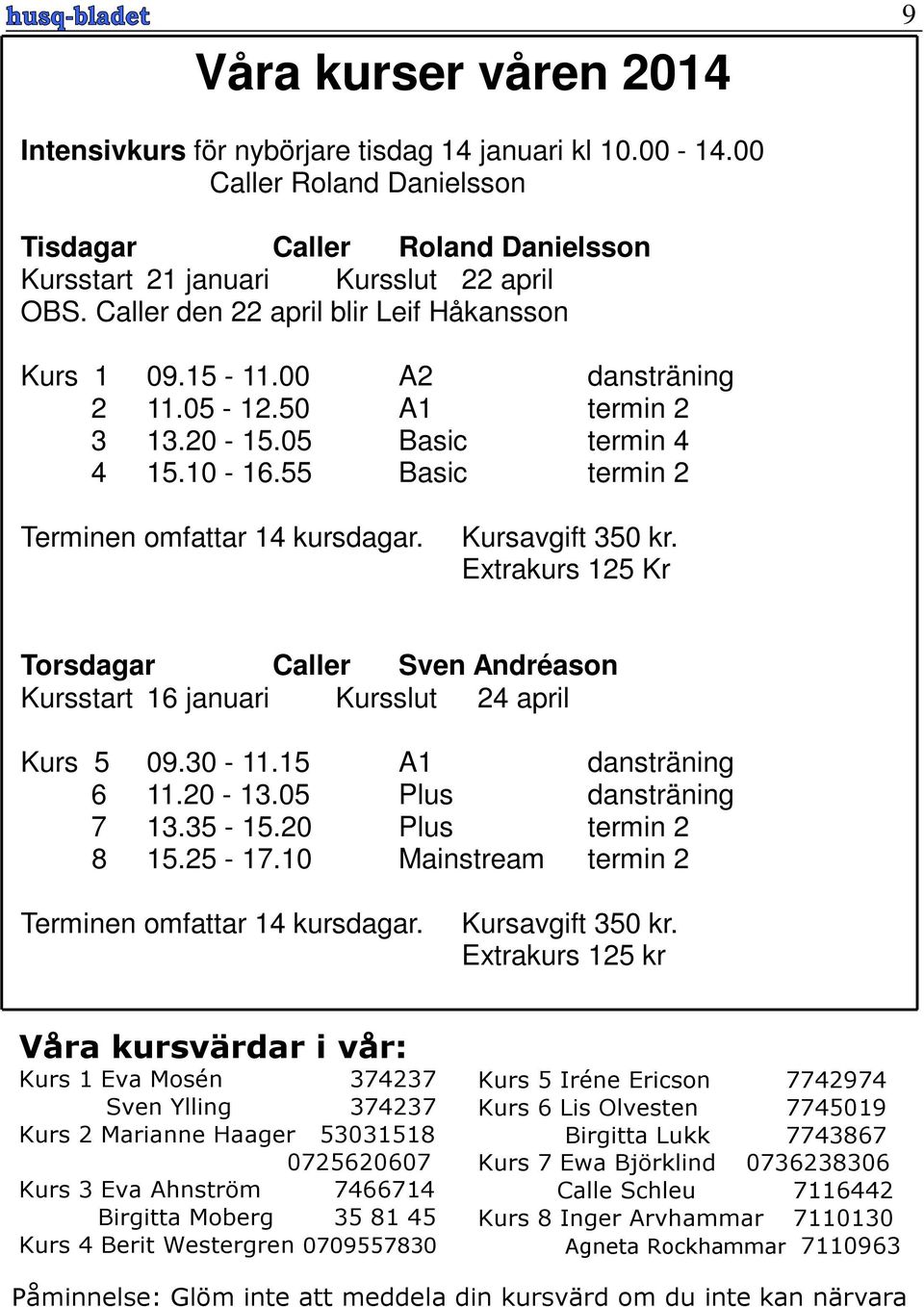 Kursavgift 350 kr. Extrakurs 125 Kr Torsdagar Caller Sven Andréason Kursstart 16 januari Kursslut 24 april Kurs 5 09.30-11.15 A1 dansträning 6 11.20-13.05 Plus dansträning 7 13.35-15.