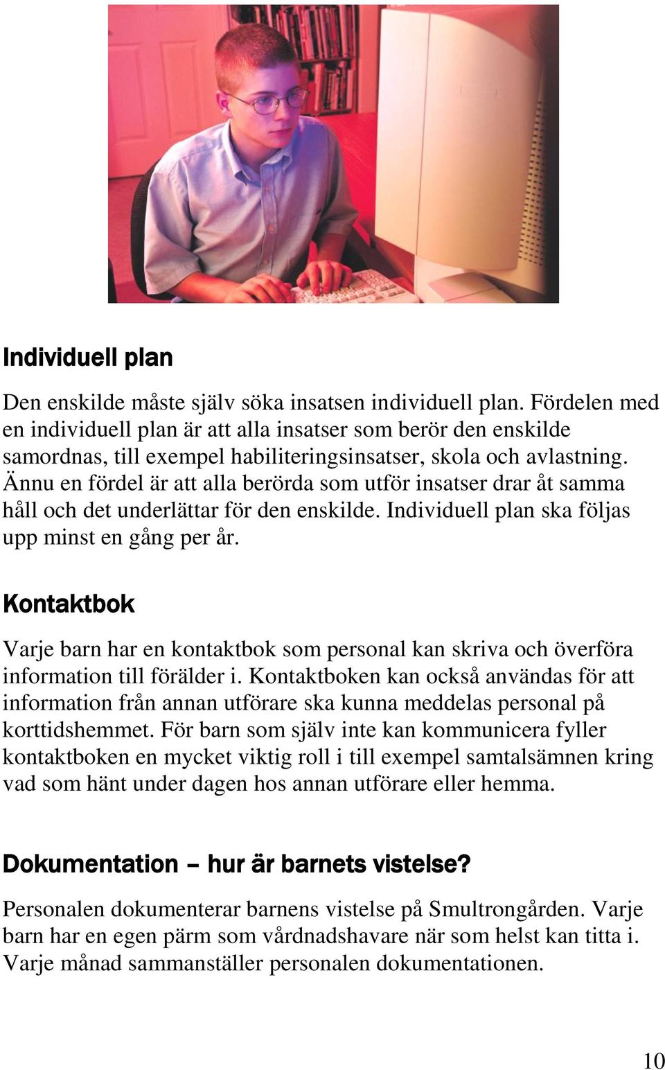 Ännu en fördel är att alla berörda som utför insatser drar åt samma håll och det underlättar för den enskilde. Individuell plan ska följas upp minst en gång per år.