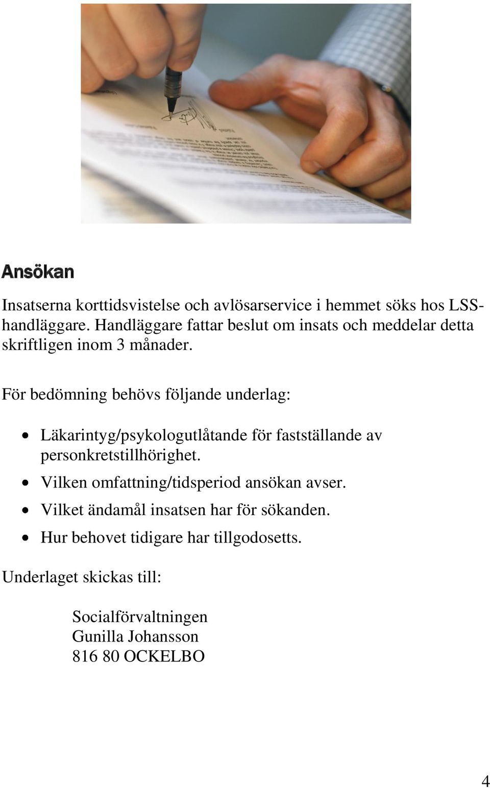 För bedömning behövs följande underlag: Läkarintyg/psykologutlåtande för fastställande av personkretstillhörighet.