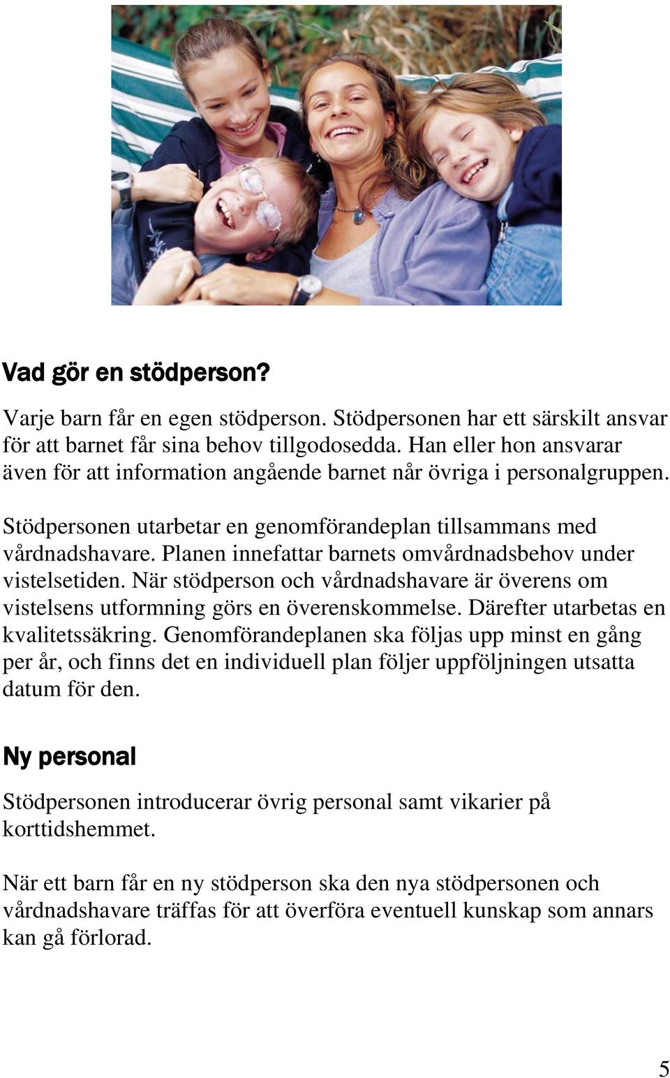 Planen innefattar barnets omvårdnadsbehov under vistelsetiden. När stödperson och vårdnadshavare är överens om vistelsens utformning görs en överenskommelse. Därefter utarbetas en kvalitetssäkring.