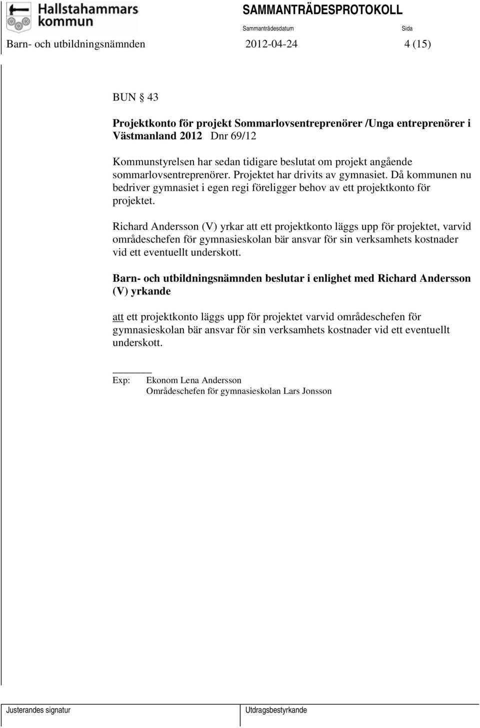 Richard Andersson (V) yrkar att ett projektkonto läggs upp för projektet, varvid områdeschefen för gymnasieskolan bär ansvar för sin verksamhets kostnader vid ett eventuellt underskott.