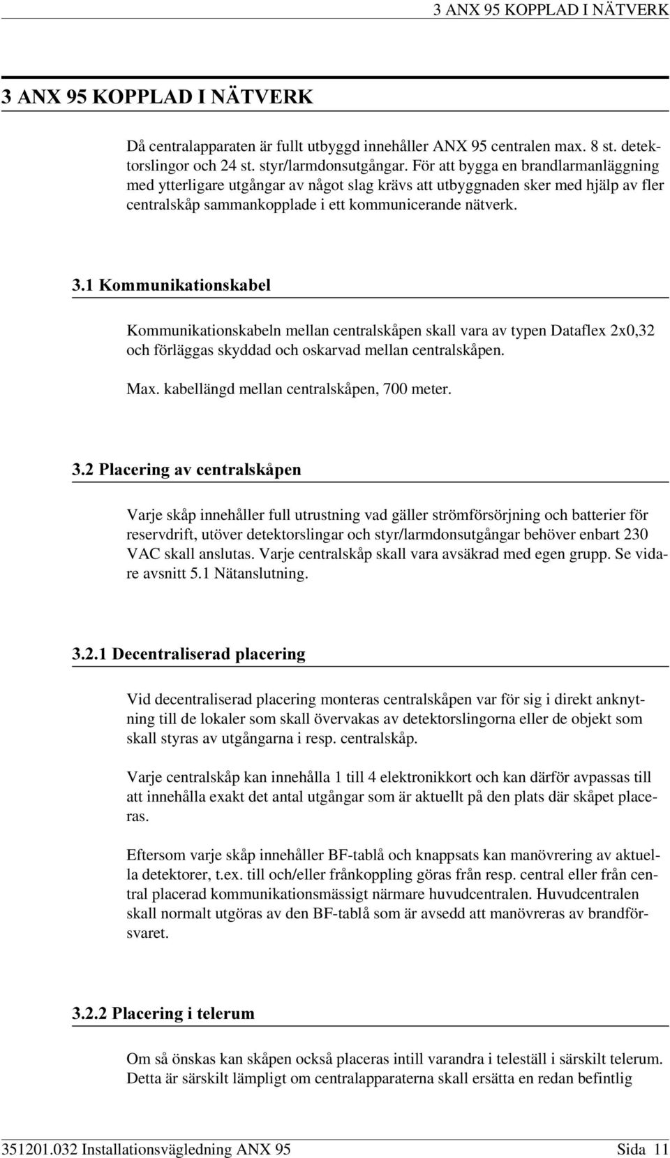 .rppxqlndwlrqvndeho Kommunikationskabeln mellan centralskåpen skall vara av typen Dataflex 2x0,32 och förläggas skyddad och oskarvad mellan centralskåpen. Max.