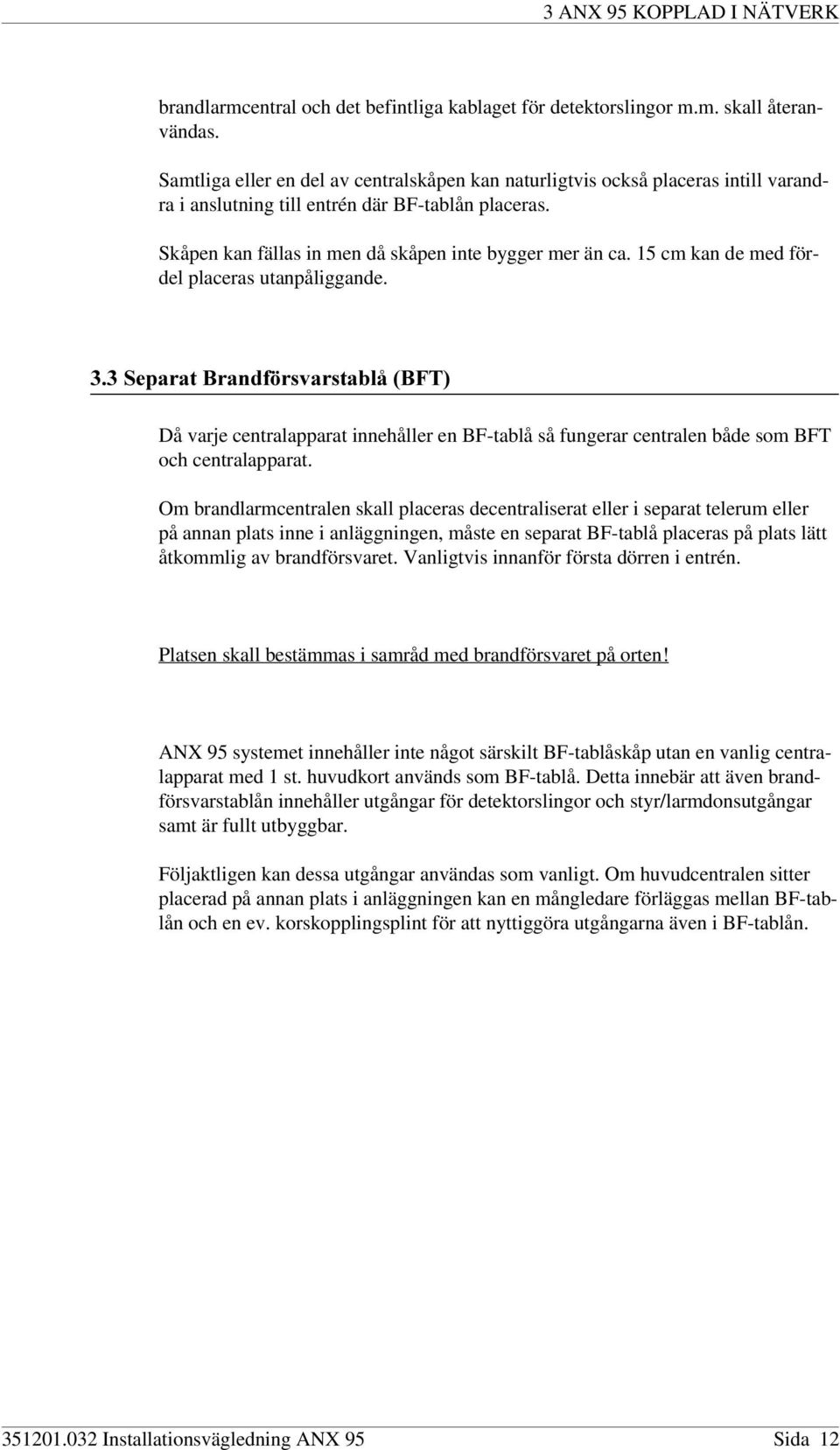 15 cm kan de med fördel placeras utanpåliggande. 6HSDUDW%UDQGI UVYDUVWDEOn%)7 Då varje centralapparat innehåller en BF-tablå så fungerar centralen både som BFT och centralapparat.