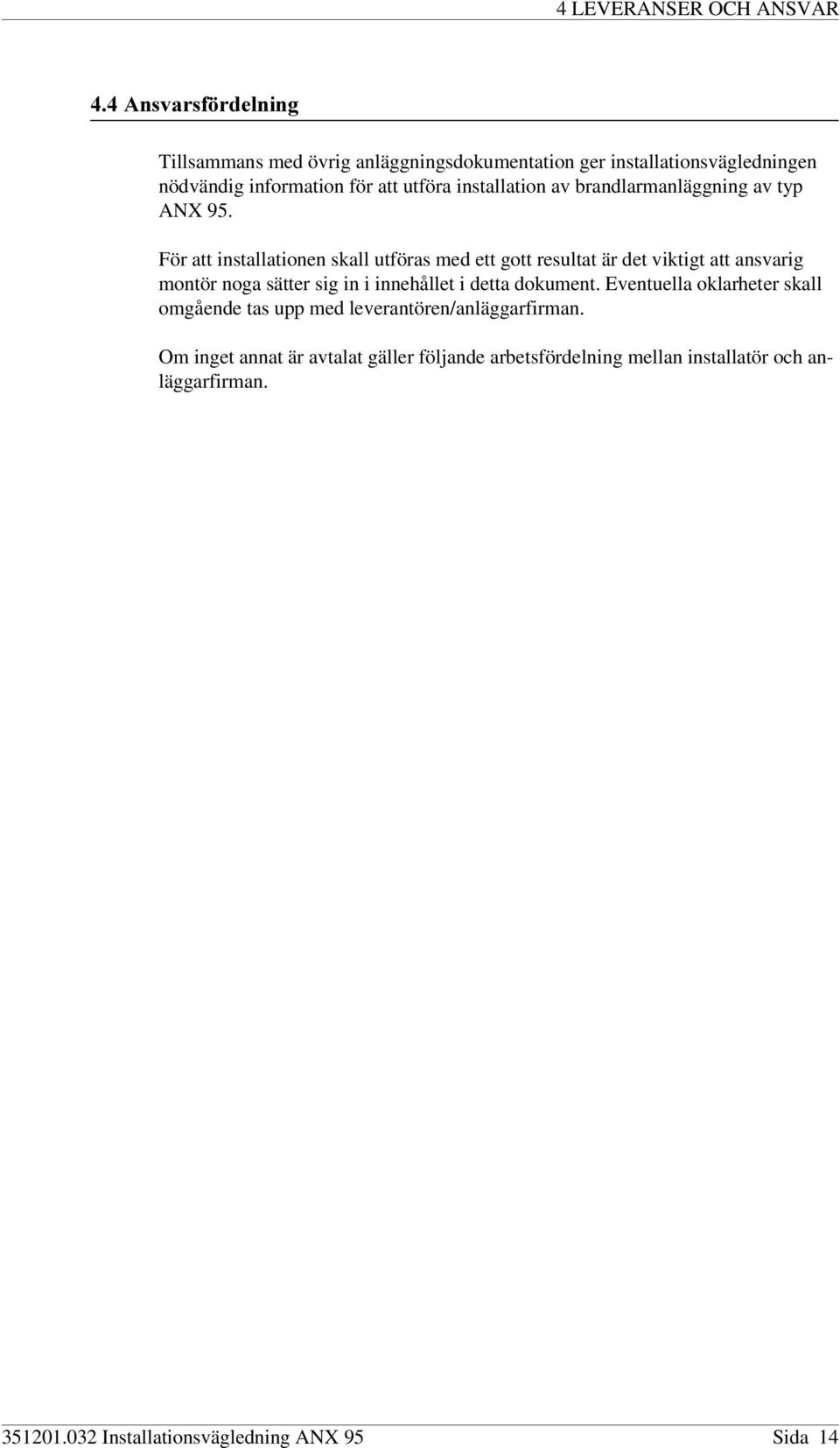 För att installationen skall utföras med ett gott resultat är det viktigt att ansvarig montör noga sätter sig in i innehållet i detta dokument.