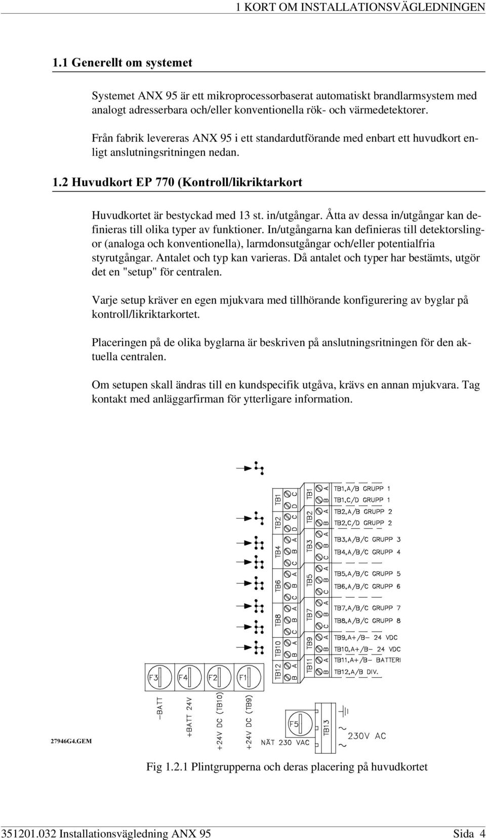 in/utgångar. Åtta av dessa in/utgångar kan definieras till olika typer av funktioner.
