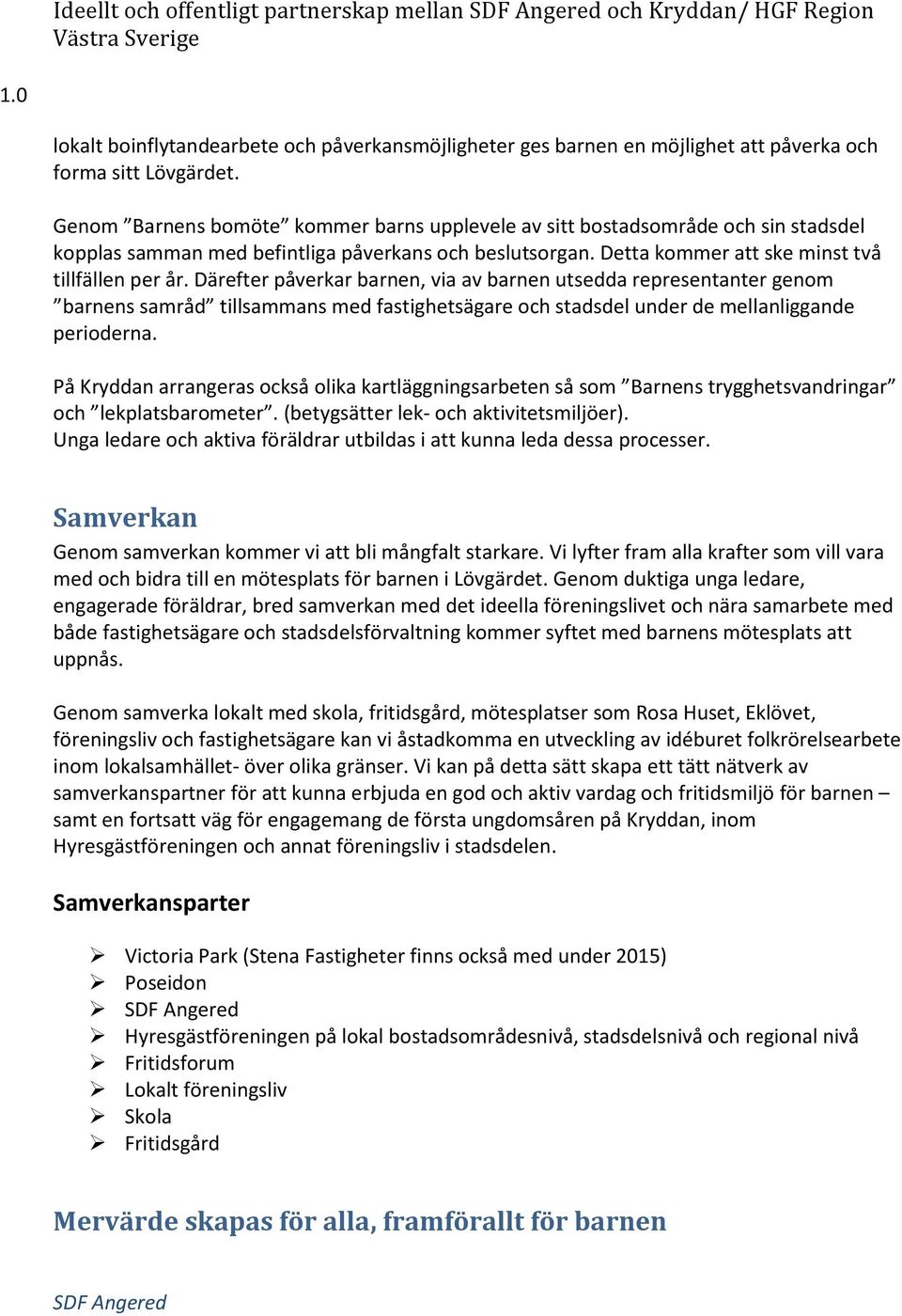 Därefter påverkar barnen, via av barnen utsedda representanter genom barnens samråd tillsammans med fastighetsägare och stadsdel under de mellanliggande perioderna.