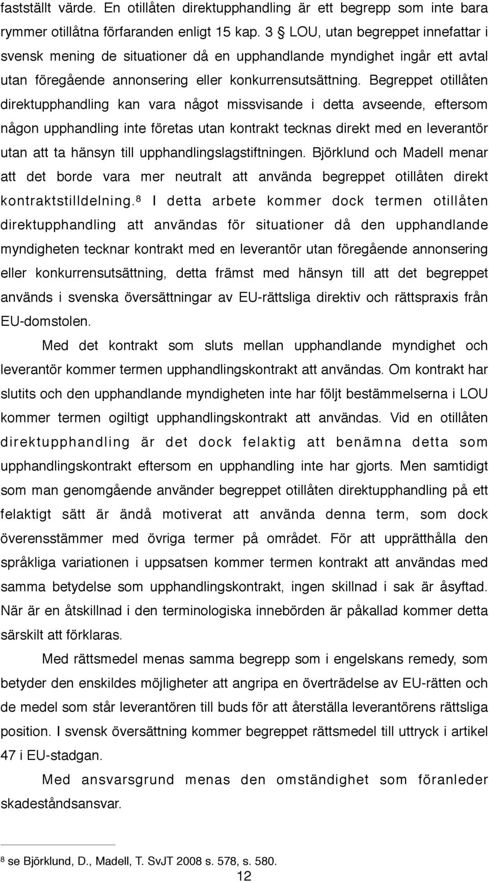 Begreppet otillåten direktupphandling kan vara något missvisande i detta avseende, eftersom någon upphandling inte företas utan kontrakt tecknas direkt med en leverantör utan att ta hänsyn till