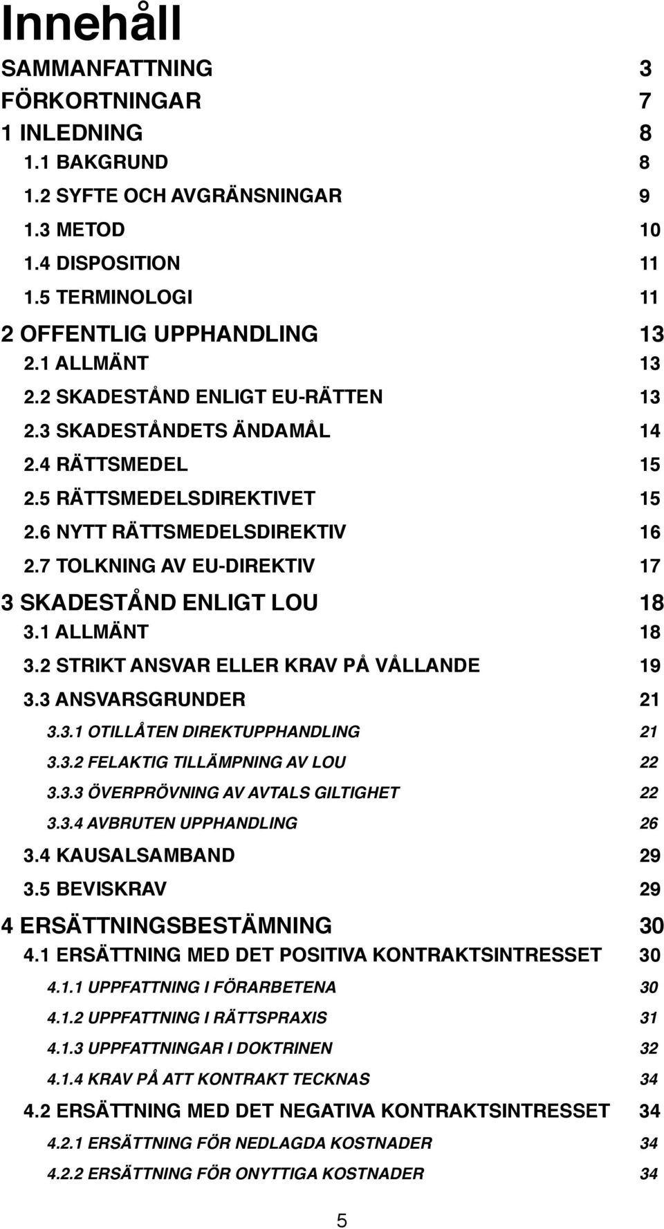 3 SKADESTÅND ENLIGT LOU! 18! 3.1 ALLMÄNT! 18! 3.2 STRIKT ANSVAR ELLER KRAV PÅ VÅLLANDE! 19! 3.3 ANSVARSGRUNDER! 21! 3.3.1 OTILLÅTEN DIREKTUPPHANDLING! 21! 3.3.2 FELAKTIG TILLÄMPNING AV LOU! 22! 3.3.3 ÖVERPRÖVNING AV AVTALS GILTIGHET!