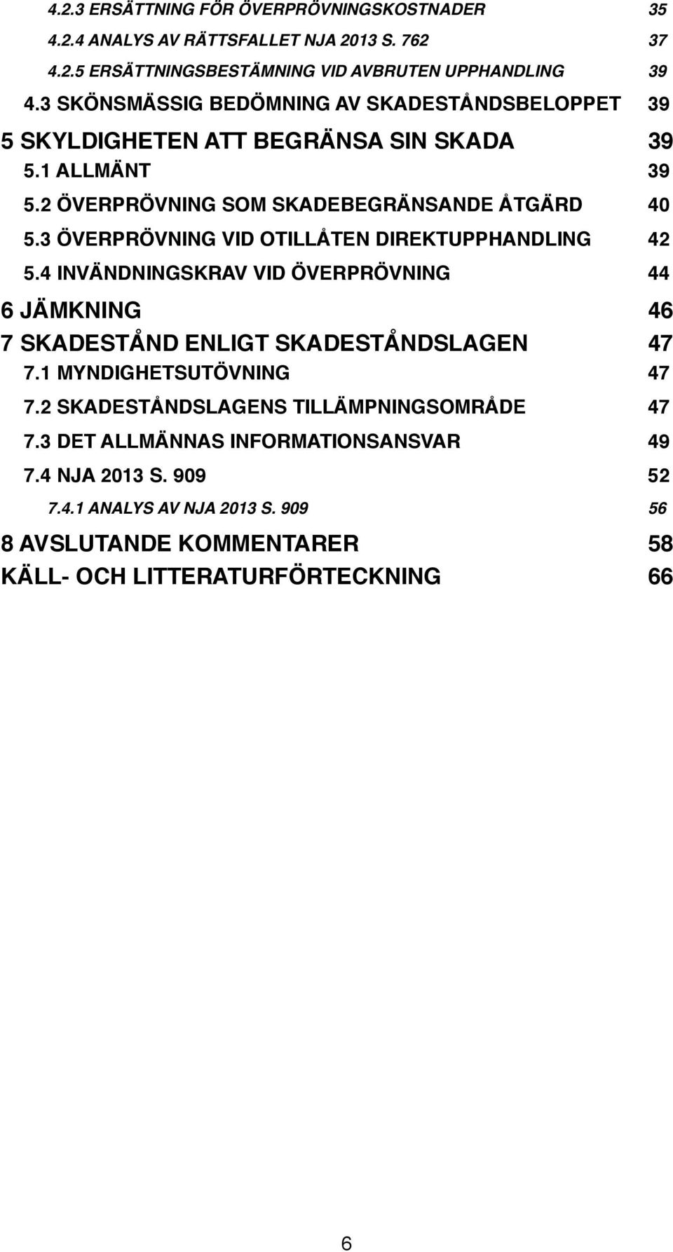 44! 6 JÄMKNING! 46! 7 SKADESTÅND ENLIGT SKADESTÅNDSLAGEN! 47! 7.1 MYNDIGHETSUTÖVNING! 47! 7.2 SKADESTÅNDSLAGENS TILLÄMPNINGSOMRÅDE! 47! 7.3 DET ALLMÄNNAS INFORMATIONSANSVAR! 49! 7.4 NJA 2013 S.