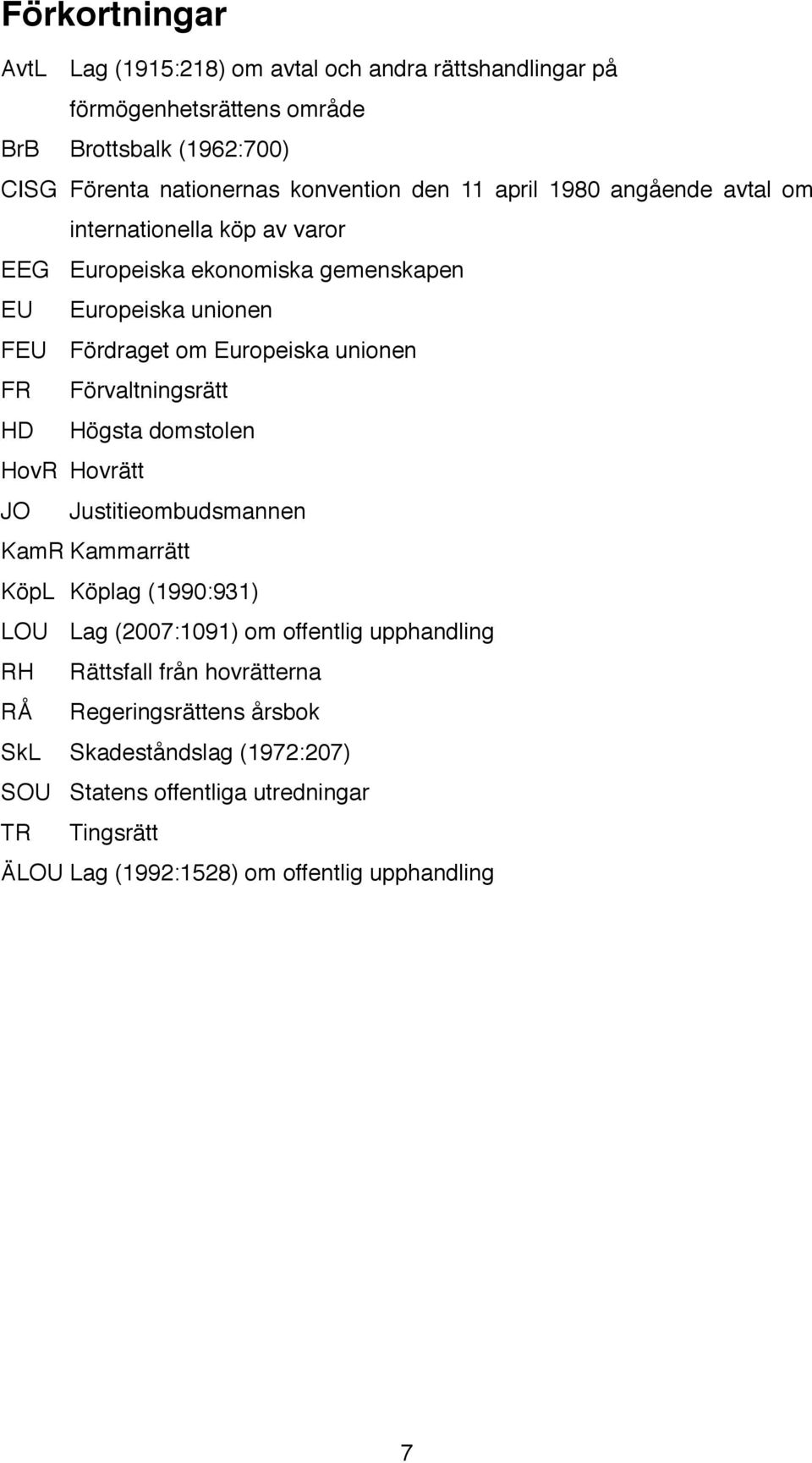 Fördraget om Europeiska unionen! FR! HD! Förvaltningsrätt! Högsta domstolen! HovR! Hovrätt! JO! Justitieombudsmannen! KamR!Kammarrätt! KöpL! Köplag (1990:931)! LOU!