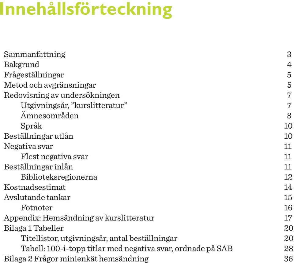 Biblioteksregionerna 12 Kostnadsestimat 14 Avslutande tankar 15 Fotnoter 16 Appendix: Hemsändning av kurslitteratur 17 Bilaga 1 Tabeller 20