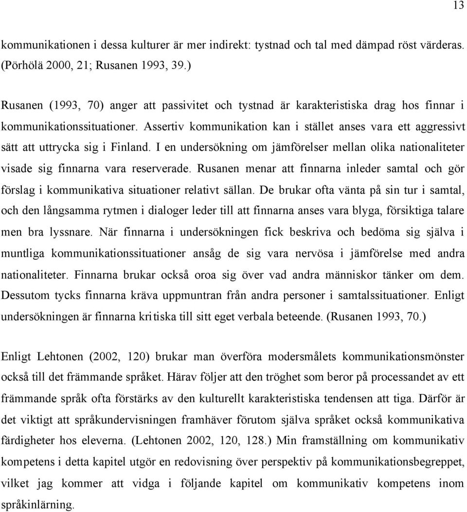 Assertiv kommunikation kan i stället anses vara ett aggressivt sätt att uttrycka sig i Finland. I en undersökning om jämförelser mellan olika nationaliteter visade sig finnarna vara reserverade.