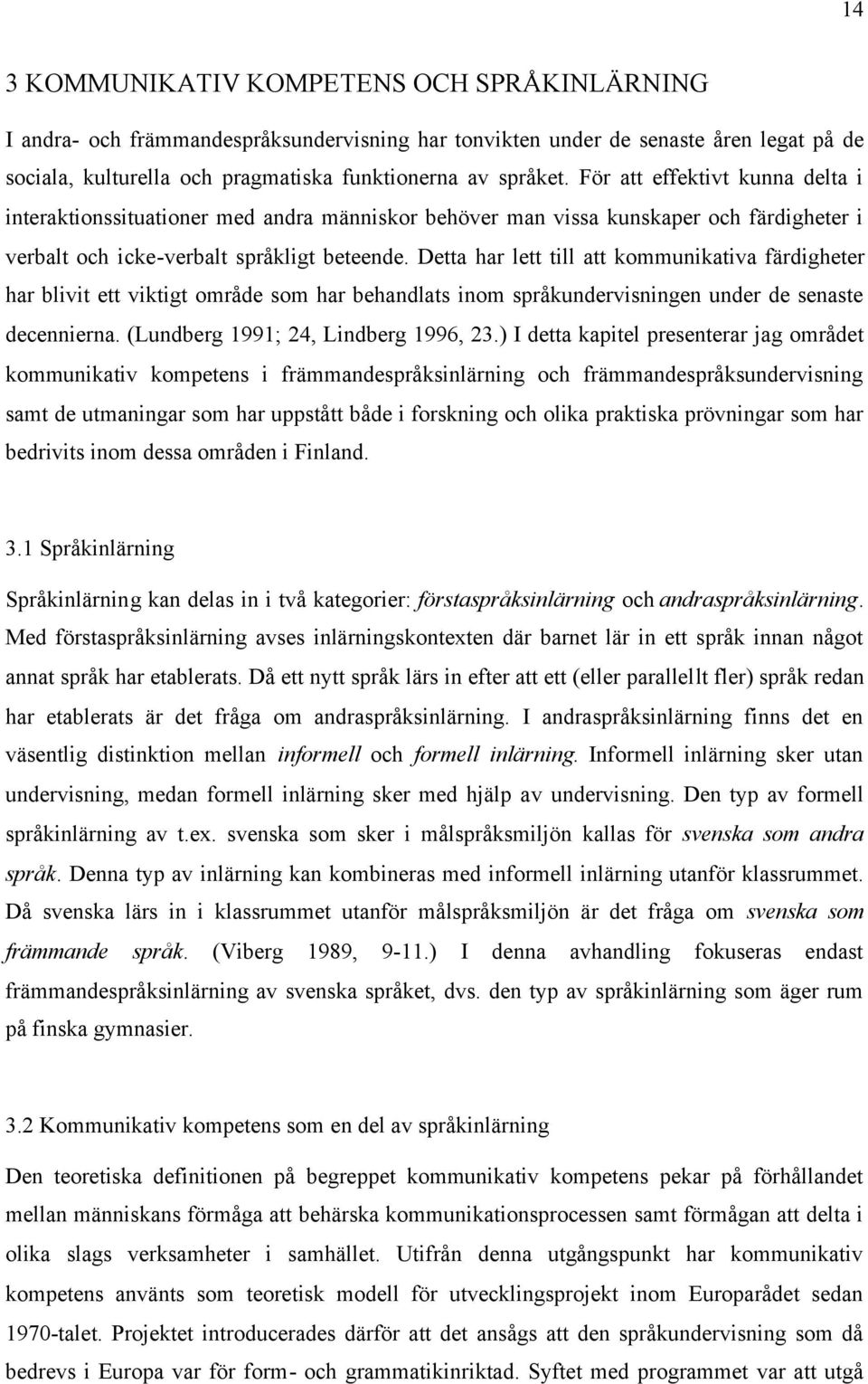 Detta har lett till att kommunikativa färdigheter har blivit ett viktigt område som har behandlats inom språkundervisningen under de senaste decennierna. (Lundberg 1991; 24, Lindberg 1996, 23.