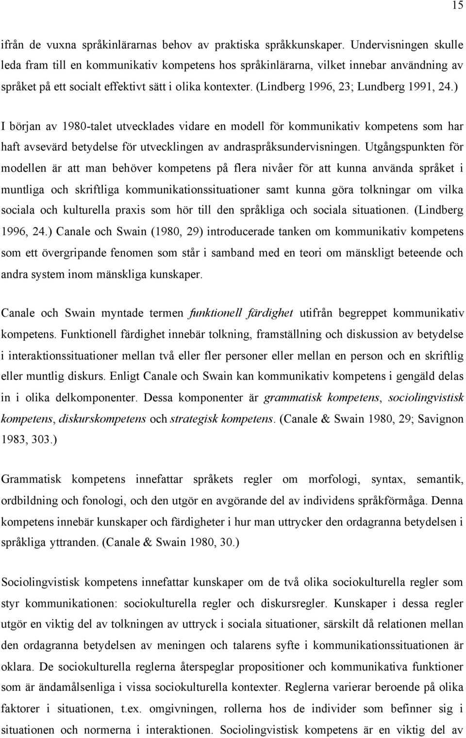 (Lindberg 1996, 23; Lundberg 1991, 24.) I början av 1980-talet utvecklades vidare en modell för kommunikativ kompetens som har haft avsevärd betydelse för utvecklingen av andraspråksundervisningen.