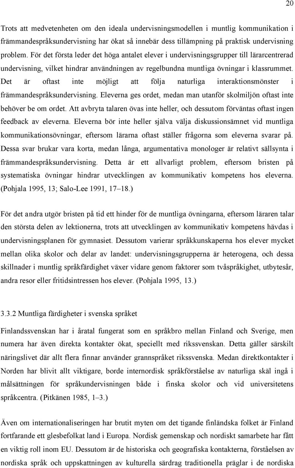 Det är oftast inte möjligt att följa naturliga interaktionsmönster i främmandespråksundervisning. Eleverna ges ordet, medan man utanför skolmiljön oftast inte behöver be om ordet.