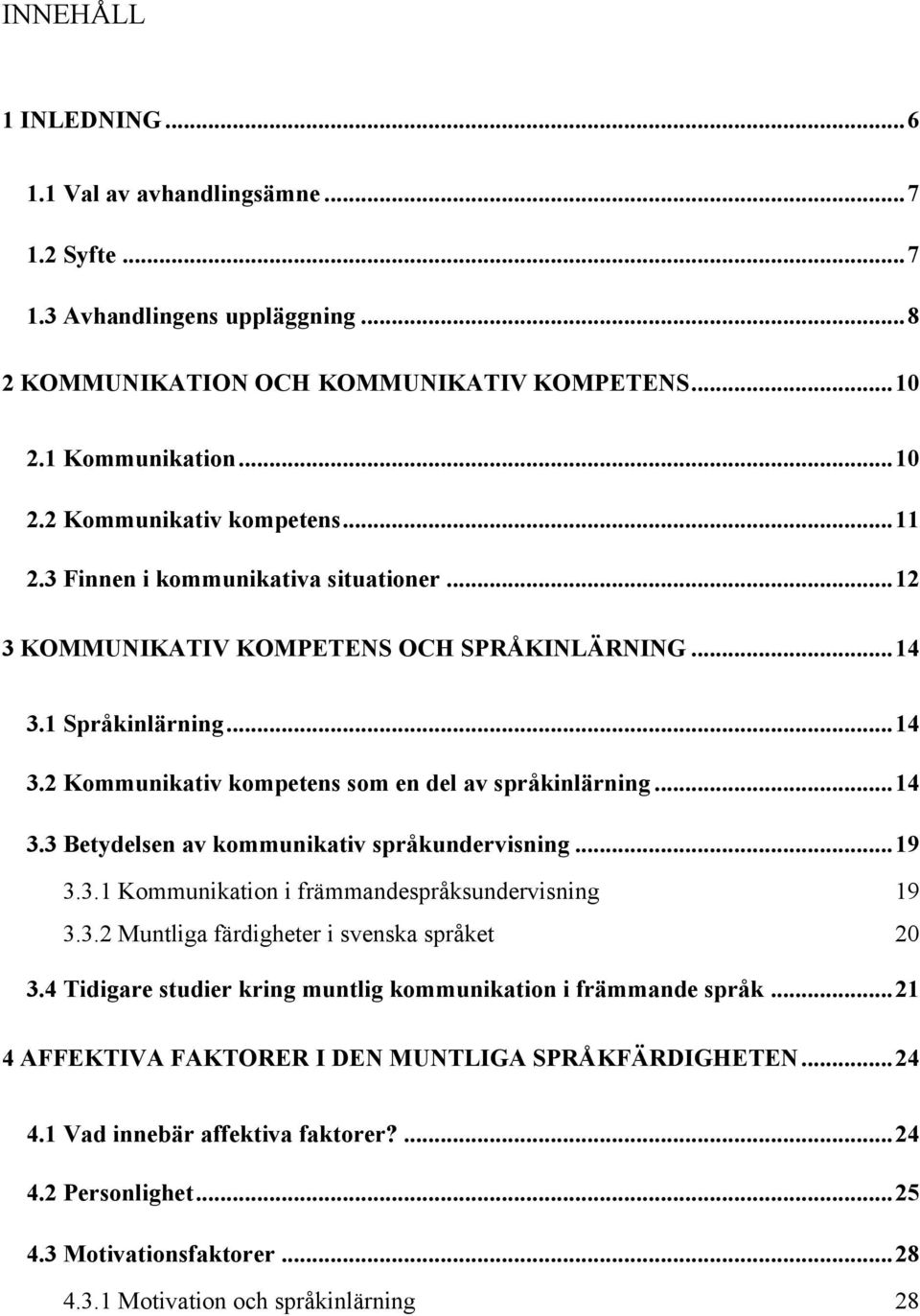 ..19 3.3.1 Kommunikation i främmandespråksundervisning 19 3.3.2 Muntliga färdigheter i svenska språket 20 3.4 Tidigare studier kring muntlig kommunikation i främmande språk.