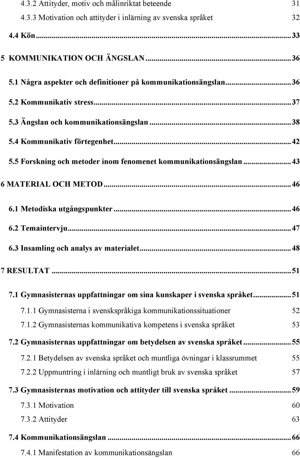 5 Forskning och metoder inom fenomenet kommunikationsängslan...43 6 MATERIAL OCH METOD...46 6.1 Metodiska utgångspunkter...46 6.2 Temaintervju...47 6.3 Insamling och analys av materialet.