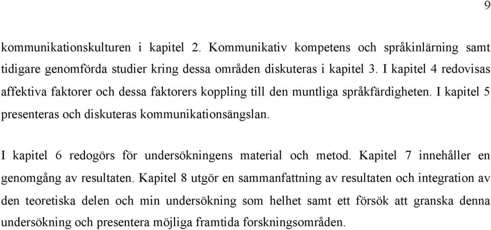 I kapitel 5 presenteras och diskuteras kommunikationsängslan. I kapitel 6 redogörs för undersökningens material och metod.